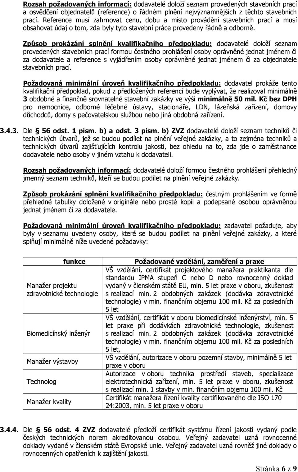 Způsob prokázání splnění kvalifikačního předpokladu: dodavatelé doloţí seznam provedených stavebních prací formou čestného prohlášení osoby oprávněné jednat jménem či za dodavatele a reference s