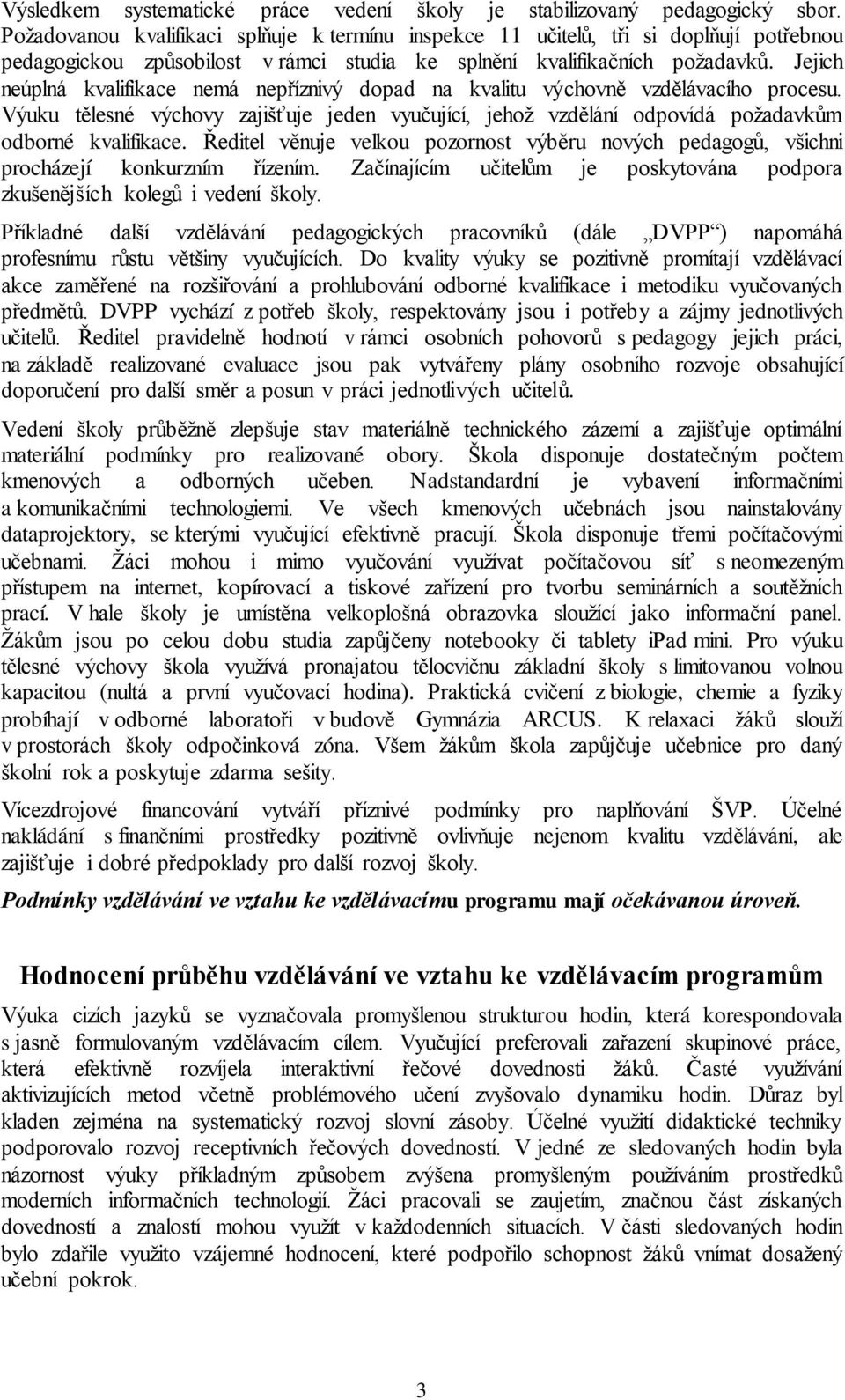 Jejich neúplná kvalifikace nemá nepříznivý dopad na kvalitu výchovně vzdělávacího procesu. Výuku tělesné výchovy zajišťuje jeden vyučující, jehož vzdělání odpovídá požadavkům odborné kvalifikace.