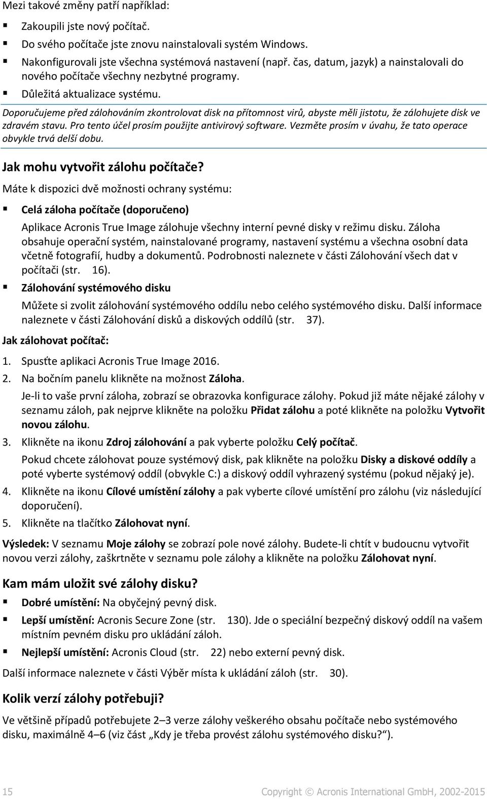 Doporučujeme před zálohováním zkontrolovat disk na přítomnost virů, abyste měli jistotu, že zálohujete disk ve zdravém stavu. Pro tento účel prosím použijte antivirový software.