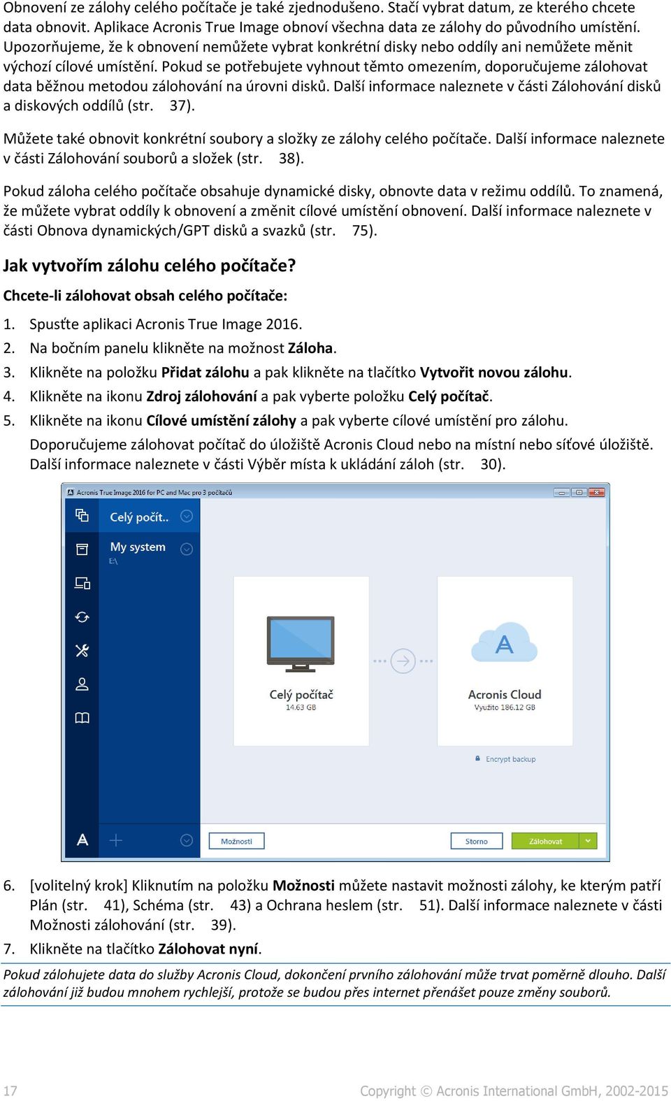 Pokud se potřebujete vyhnout těmto omezením, doporučujeme zálohovat data běžnou metodou zálohování na úrovni disků. Další informace naleznete v části Zálohování disků a diskových oddílů (str. 37).