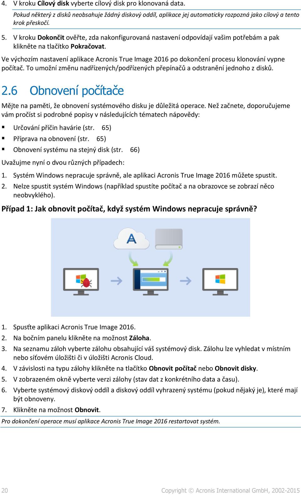 Ve výchozím nastavení aplikace Acronis True Image 2016 po dokončení procesu klonování vypne počítač. To umožní změnu nadřízených/podřízených přepínačů a odstranění jednoho z disků. 2.6 Obnovení počítače Mějte na paměti, že obnovení systémového disku je důležitá operace.