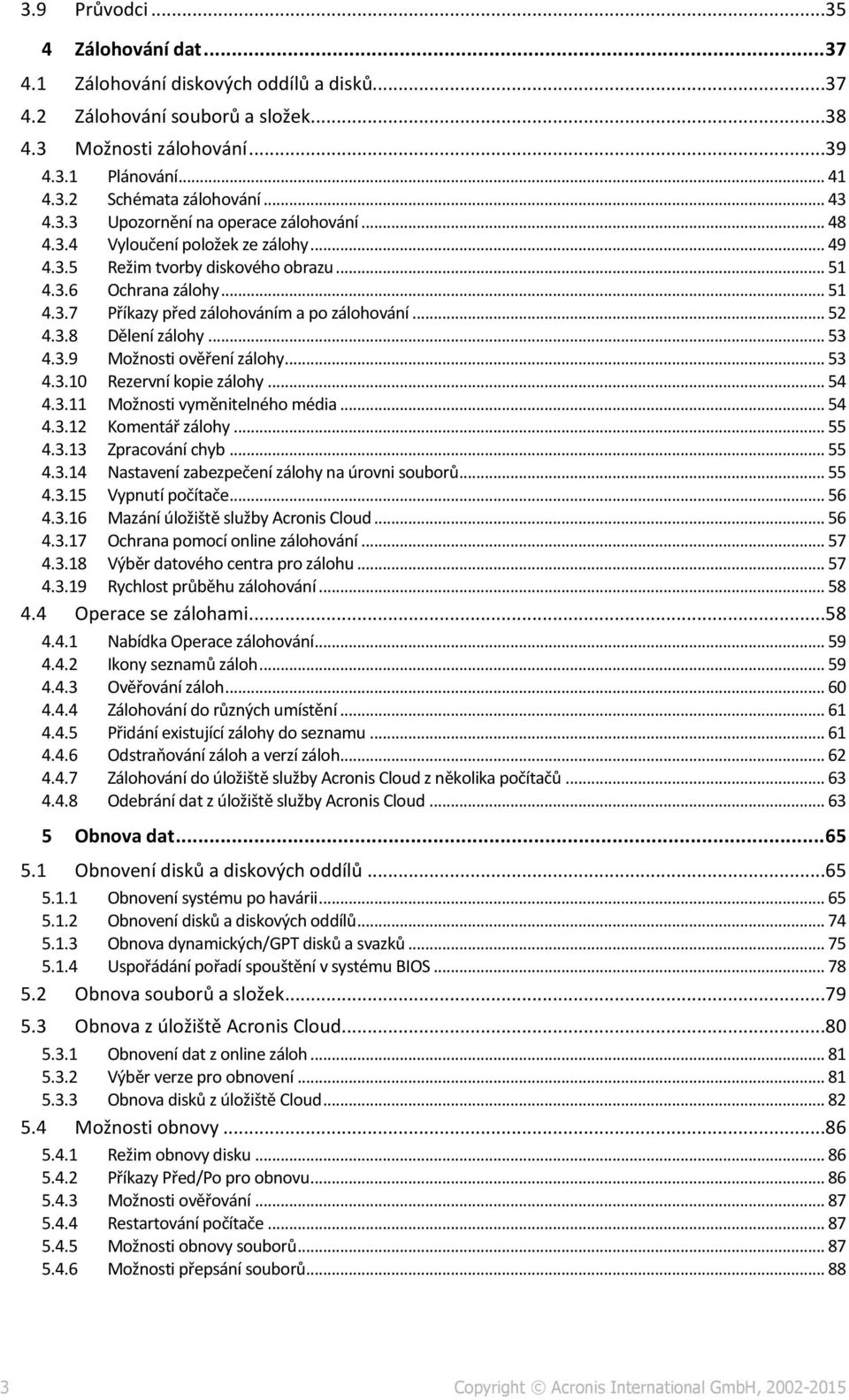 .. 52 4.3.8 Dělení zálohy... 53 4.3.9 Možnosti ověření zálohy... 53 4.3.10 Rezervní kopie zálohy... 54 4.3.11 Možnosti vyměnitelného média... 54 4.3.12 Komentář zálohy... 55 4.3.13 Zpracování chyb.
