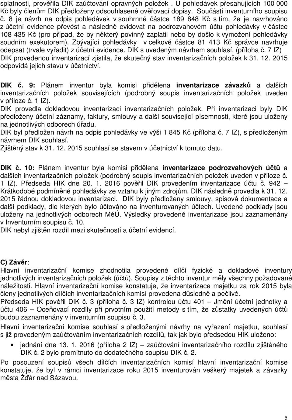 by některý povinný zaplatil nebo by došlo k vymožení pohledávky soudním exekutorem). Zbývající pohledávky v celkové částce 81 413 Kč správce navrhuje odepsat (trvale vyřadit) z účetní evidence.