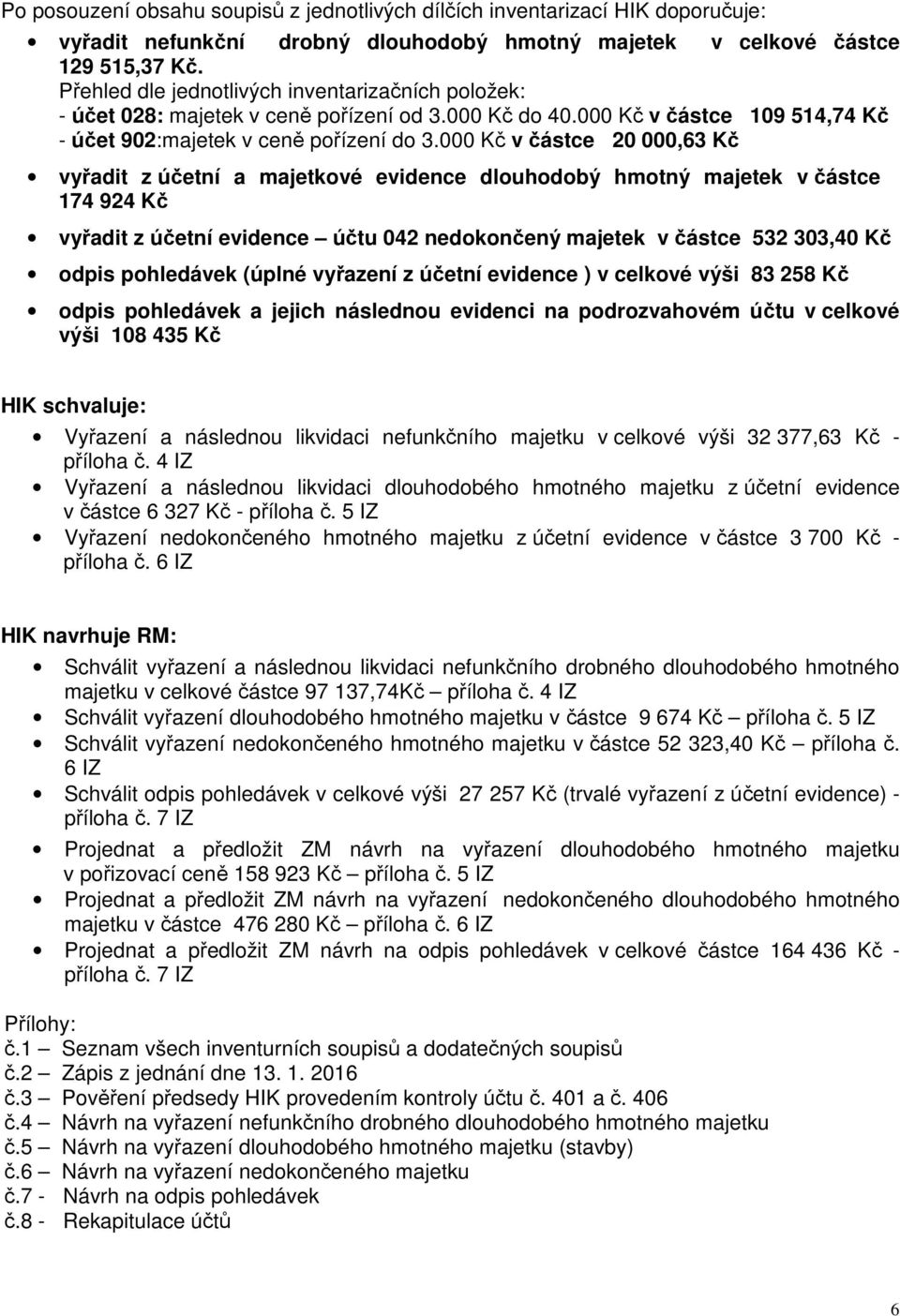 000 Kč v částce 20 000,63 Kč vyřadit z účetní a majetkové evidence dlouhodobý hmotný majetek v částce 174 924 Kč vyřadit z účetní evidence účtu 042 nedokončený majetek v částce 532 303,40 Kč odpis