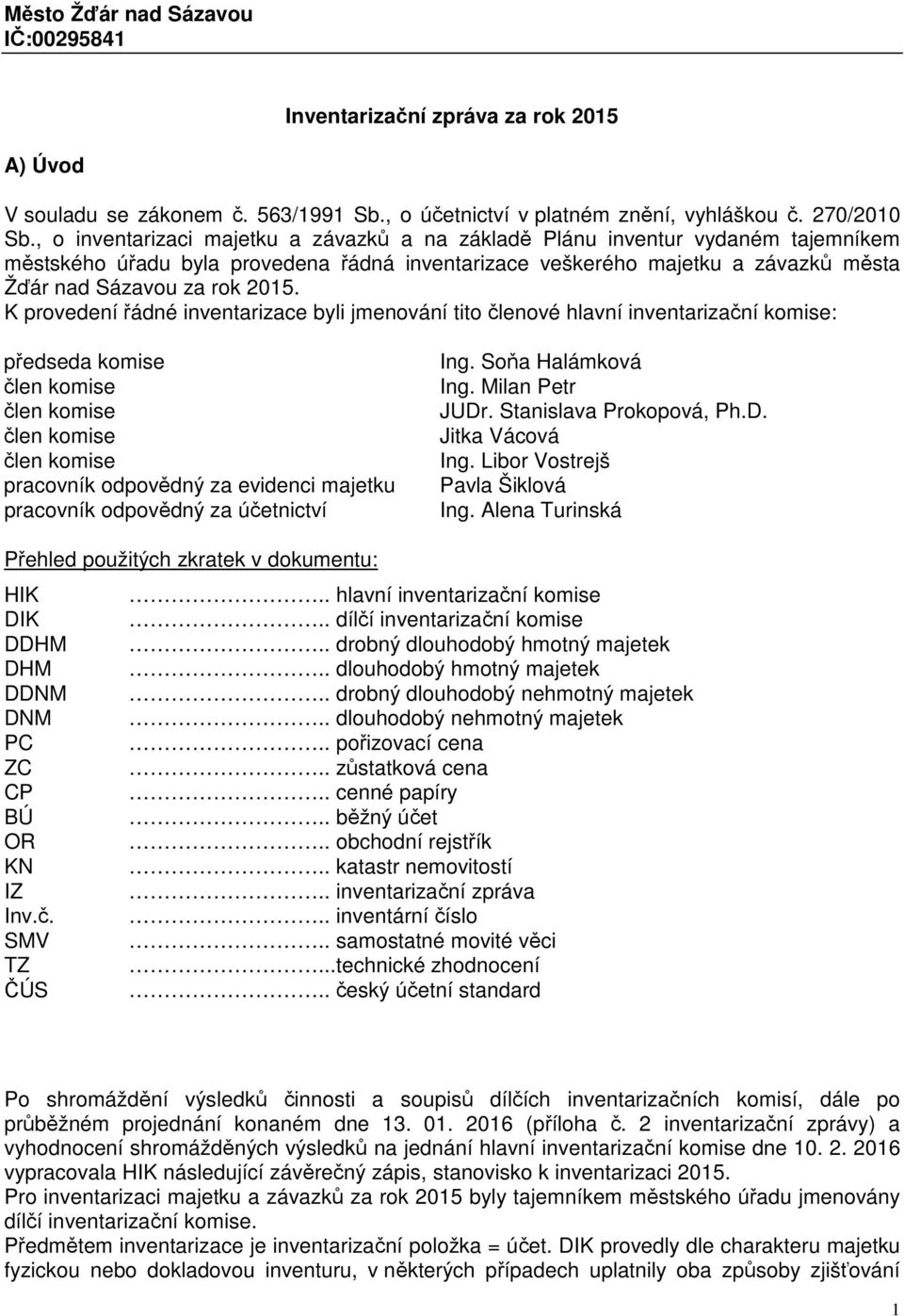 K provedení řádné inventarizace byli jmenování tito členové hlavní inventarizační komise: předseda komise člen komise člen komise člen komise člen komise pracovník odpovědný za evidenci majetku