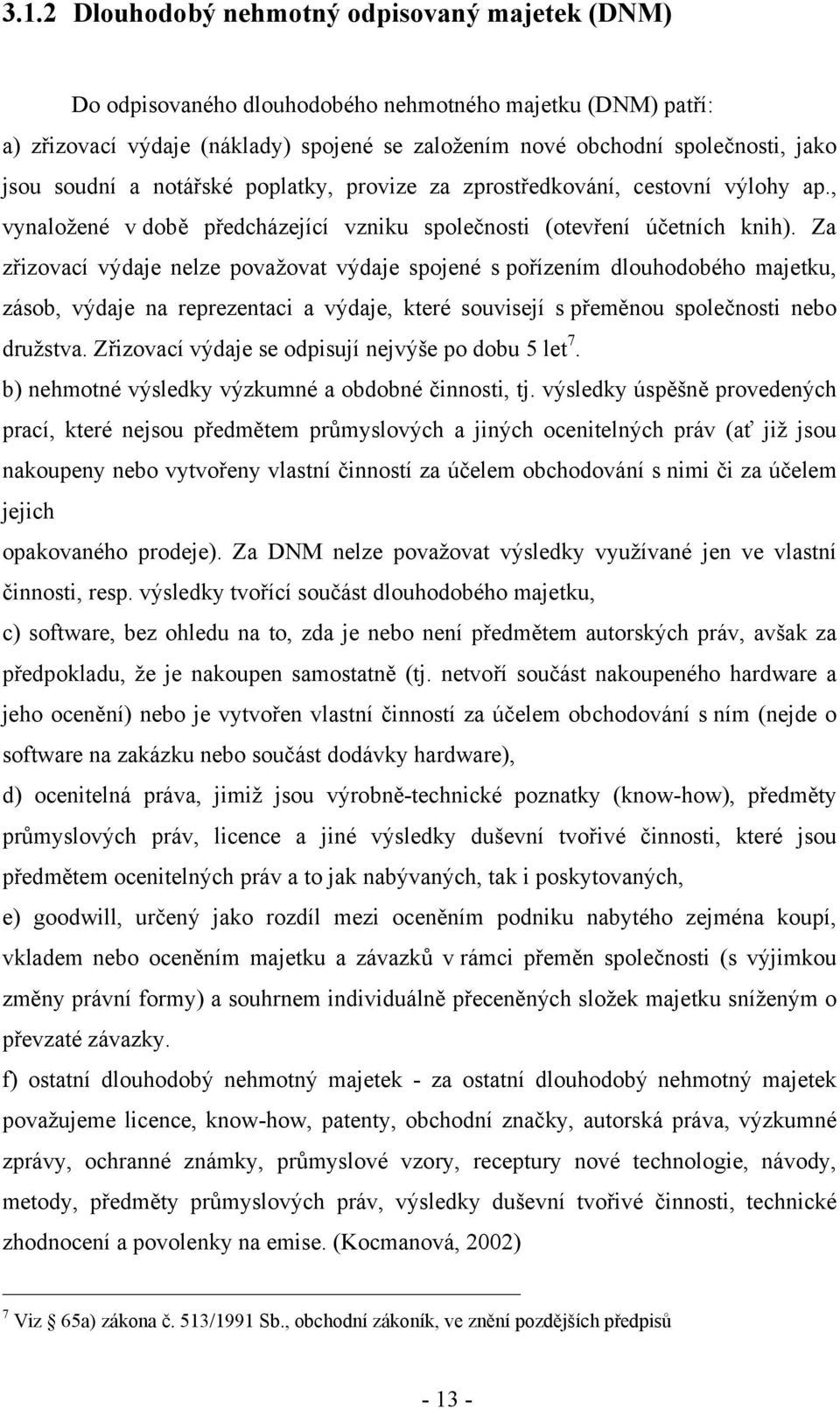 Za zřizovací výdaje nelze považovat výdaje spojené s pořízením dlouhodobého majetku, zásob, výdaje na reprezentaci a výdaje, které souvisejí s přeměnou společnosti nebo družstva.