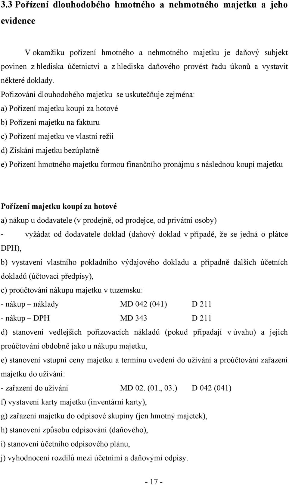 Pořizování dlouhodobého majetku se uskutečňuje zejména: a) Pořízení majetku koupí za hotové b) Pořízení majetku na fakturu c) Pořízení majetku ve vlastní režii d) Získání majetku bezúplatně e)