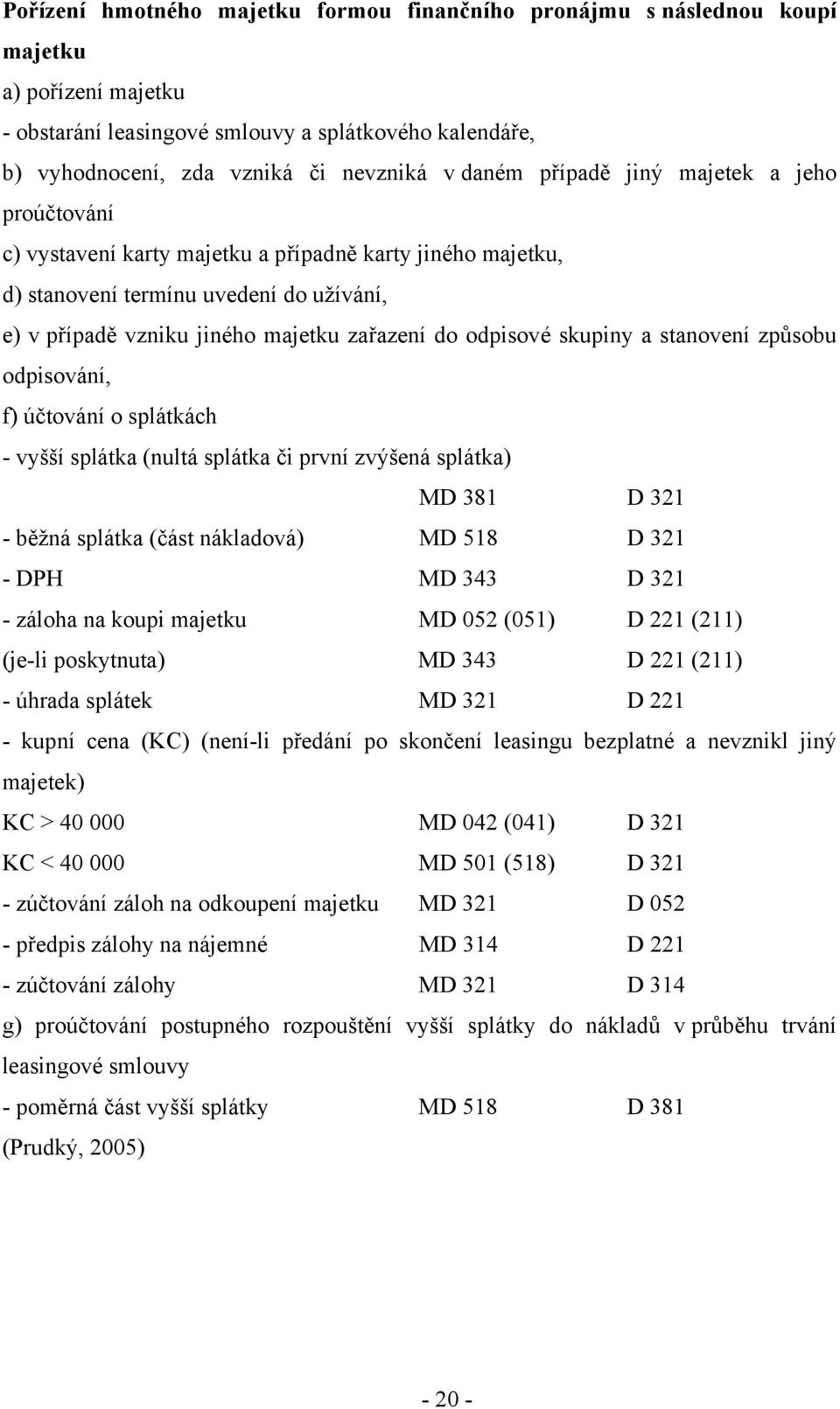 odpisové skupiny a stanovení způsobu odpisování, f) účtování o splátkách - vyšší splátka (nultá splátka či první zvýšená splátka) MD 381 D 321 - běžná splátka (část nákladová) MD 518 D 321 - DPH MD