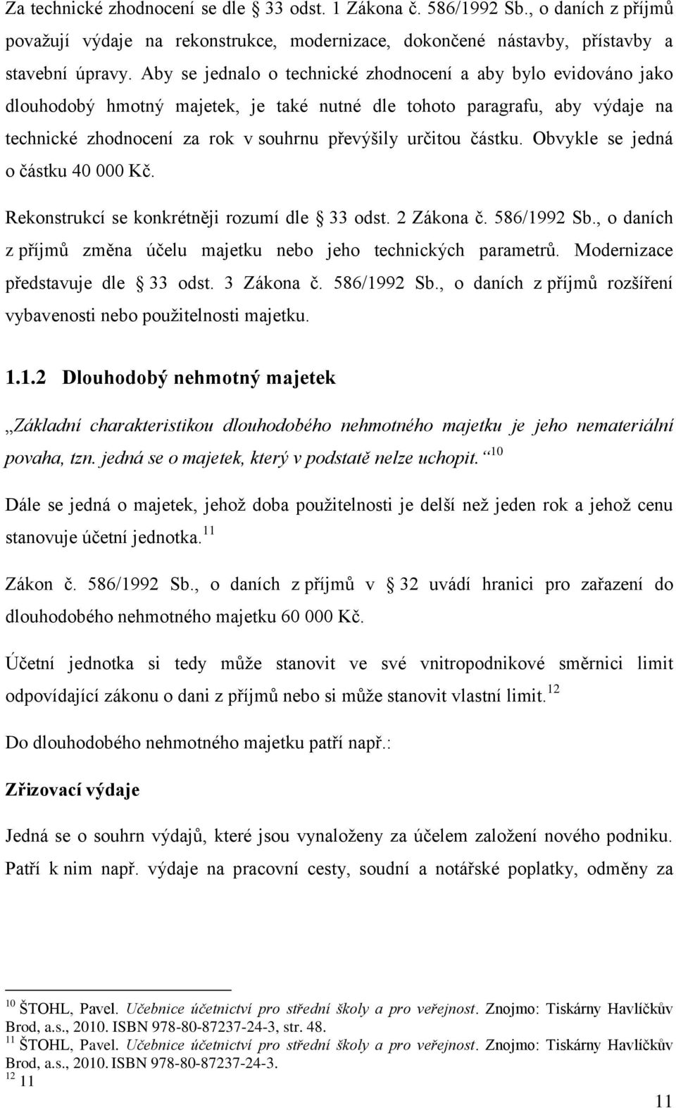částku. Obvykle se jedná o částku 40 000 Kč. Rekonstrukcí se konkrétněji rozumí dle 33 odst. 2 Zákona č. 586/1992 Sb., o daních z příjmů změna účelu majetku nebo jeho technických parametrů.