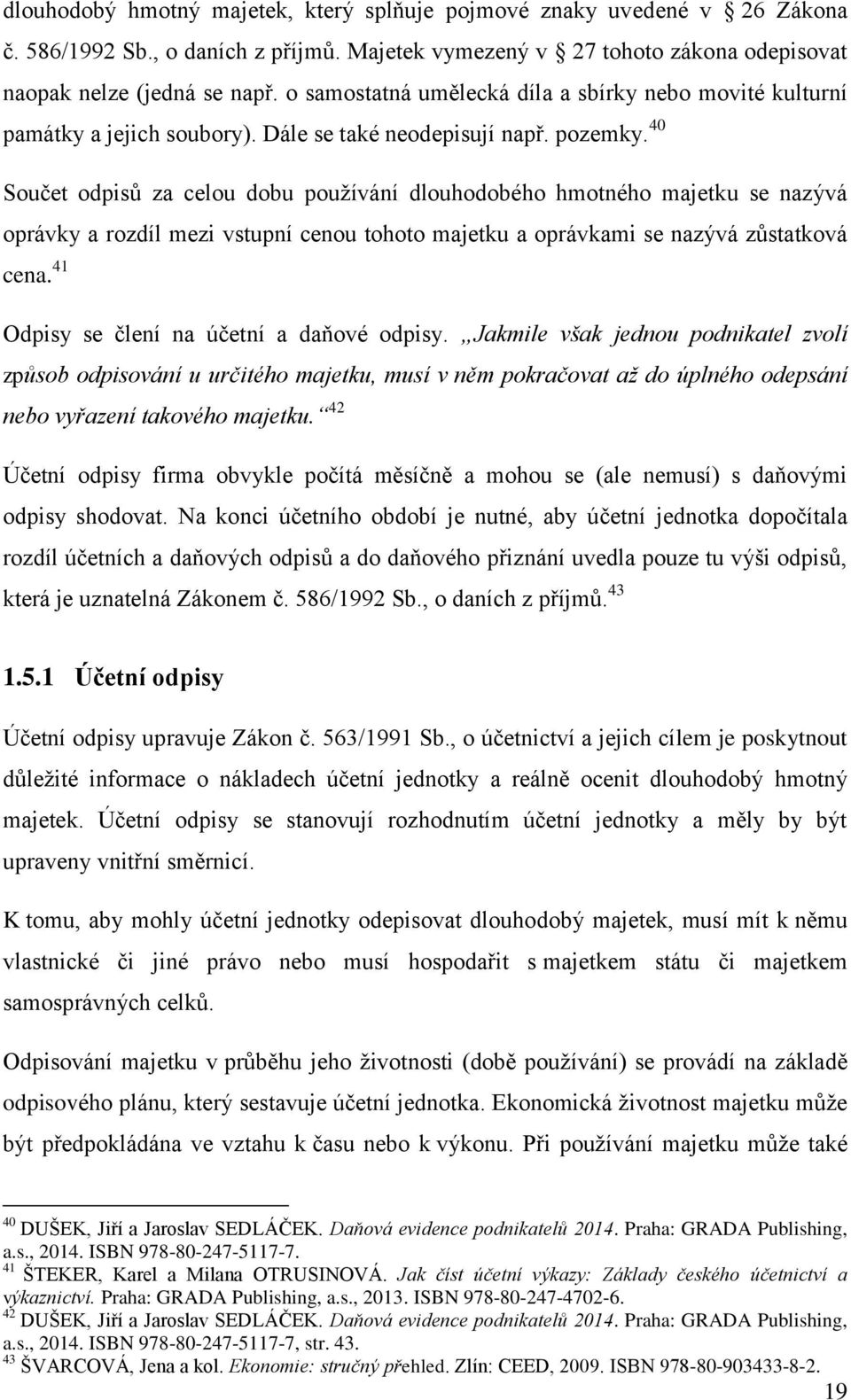 40 Součet odpisů za celou dobu pouţívání dlouhodobého hmotného majetku se nazývá oprávky a rozdíl mezi vstupní cenou tohoto majetku a oprávkami se nazývá zůstatková cena.