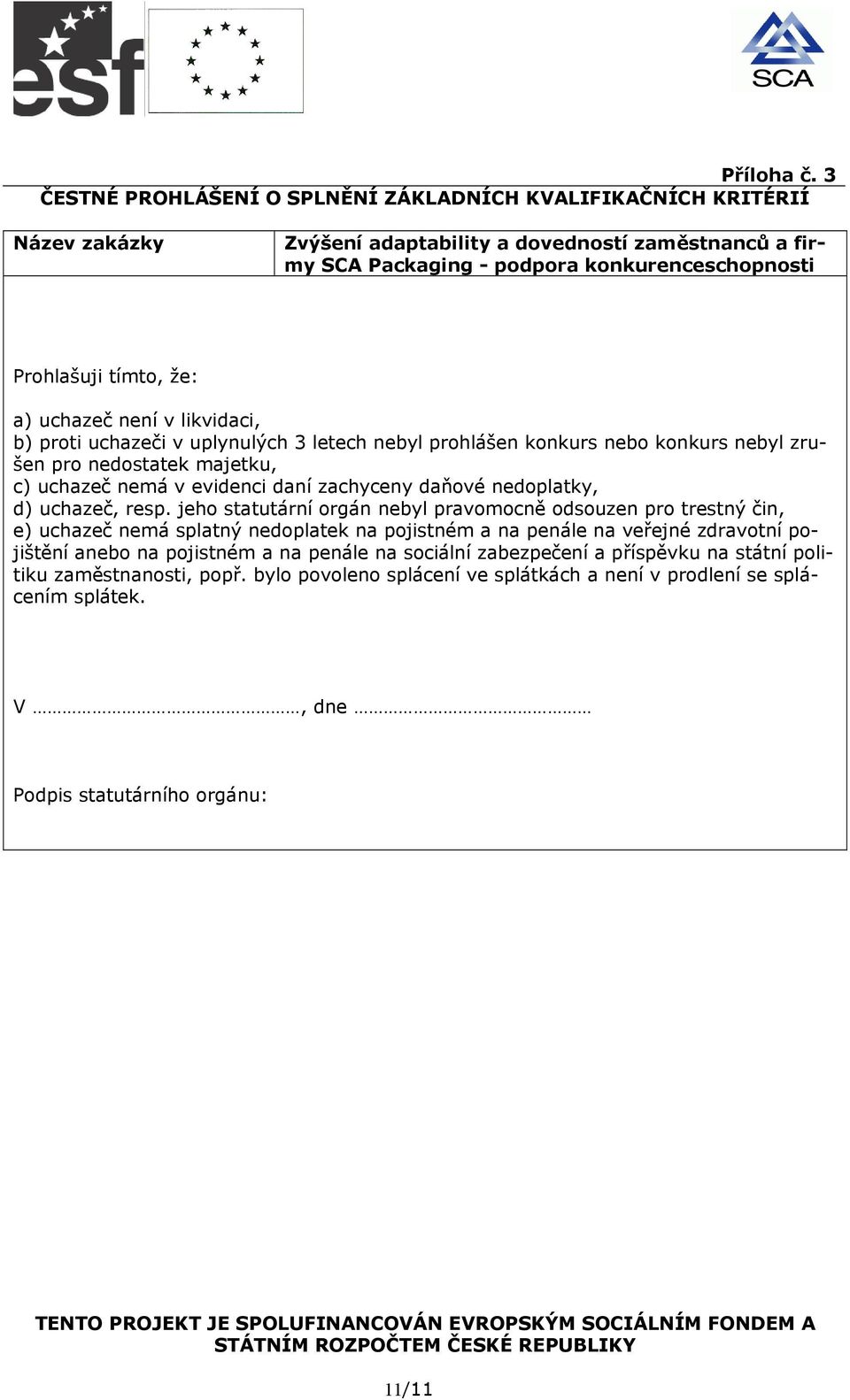 a) uchazeč není v likvidaci, b) proti uchazeči v uplynulých 3 letech nebyl prohlášen konkurs nebo konkurs nebyl zrušen pro nedostatek majetku, c) uchazeč nemá v evidenci daní zachyceny daňové