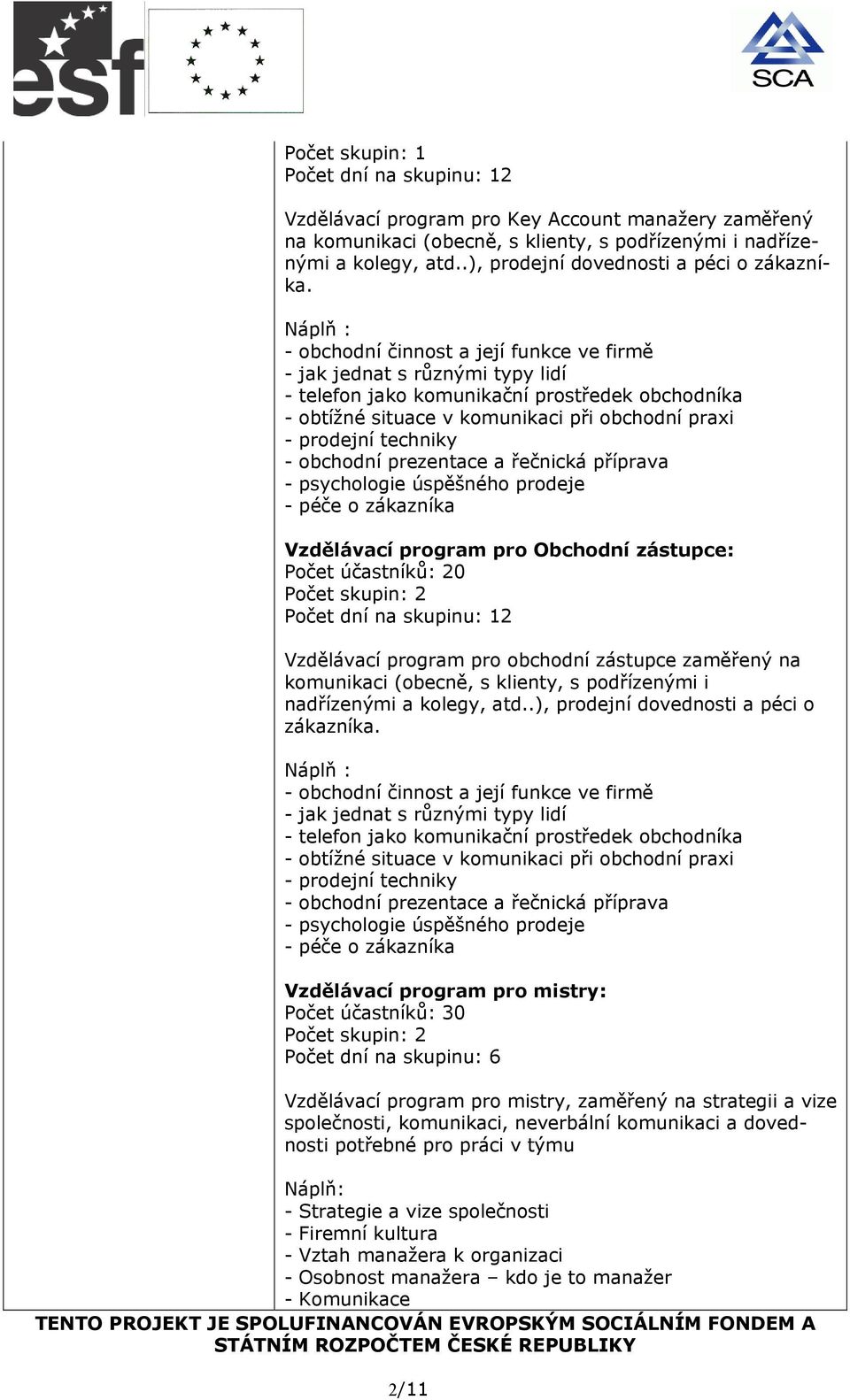 Náplň : - obchodní činnost a její funkce ve firmě - jak jednat s různými typy lidí - telefon jako komunikační prostředek obchodníka - obtížné situace v komunikaci při obchodní praxi - prodejní