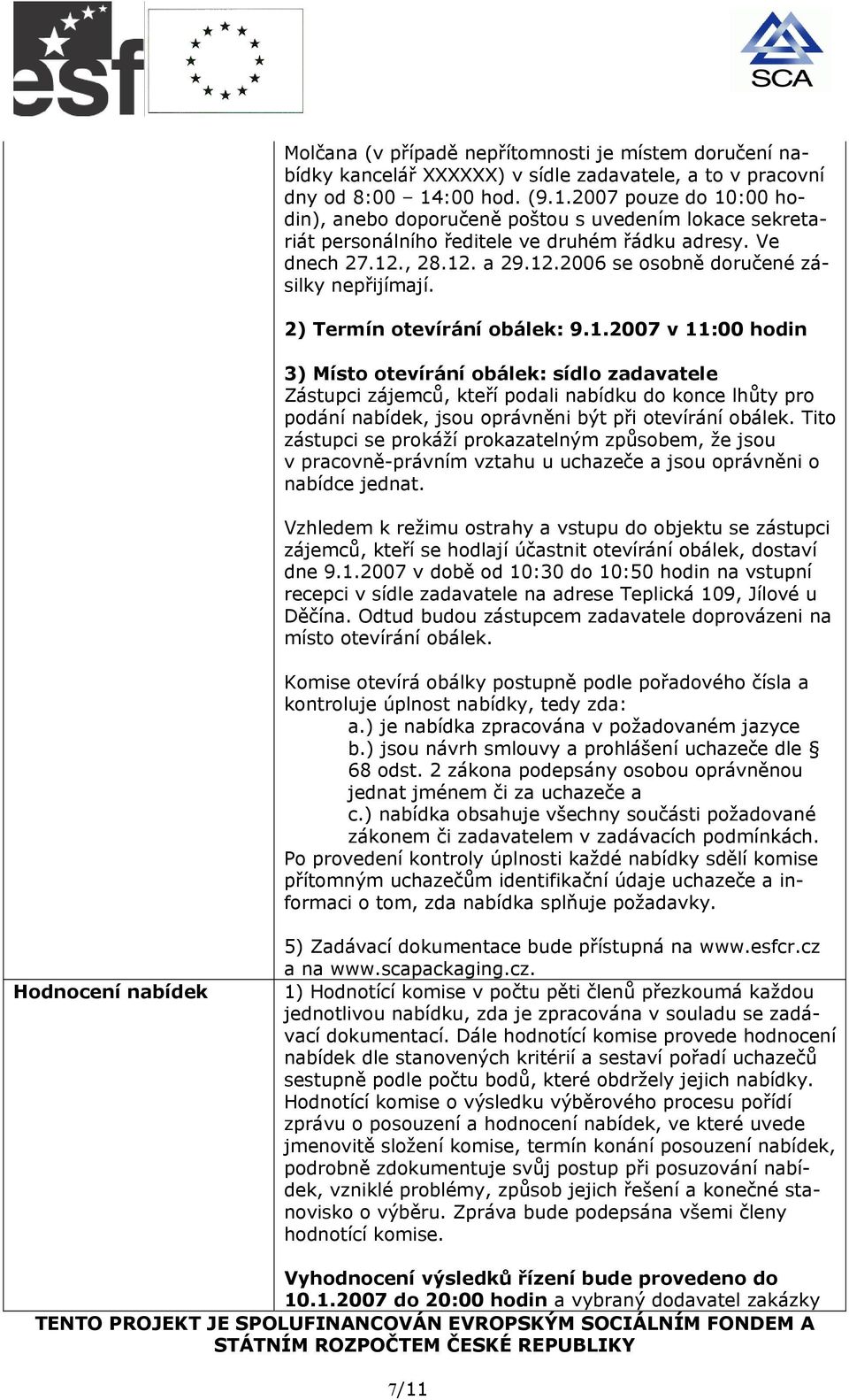 , 28.12. a 29.12.2006 se osobně doručené zásilky nepřijímají. 2) Termín otevírání obálek: 9.1.2007 v 11:00 hodin 3) Místo otevírání obálek: sídlo zadavatele Zástupci zájemců, kteří podali nabídku do konce lhůty pro podání nabídek, jsou oprávněni být při otevírání obálek.