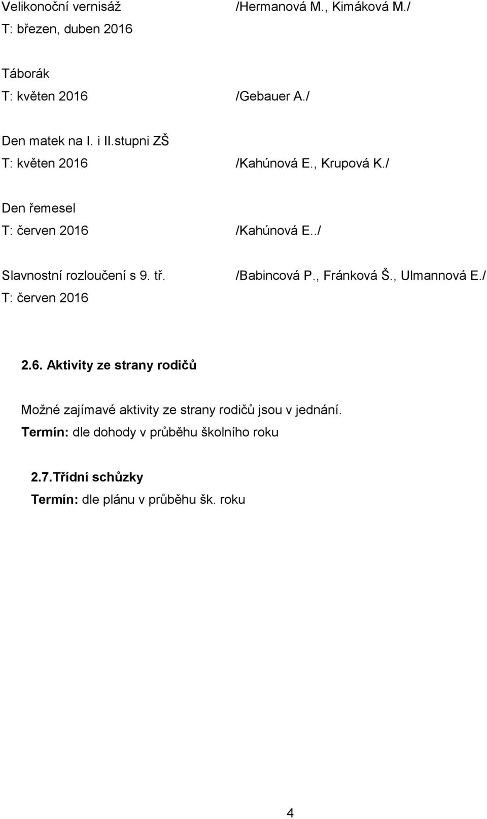 tř. T: červen 2016 /Babincová P., Fránková Š., Ulmannová E./ 2.6. Aktivity ze strany rodičů Možné zajímavé aktivity ze strany rodičů jsou v jednání.
