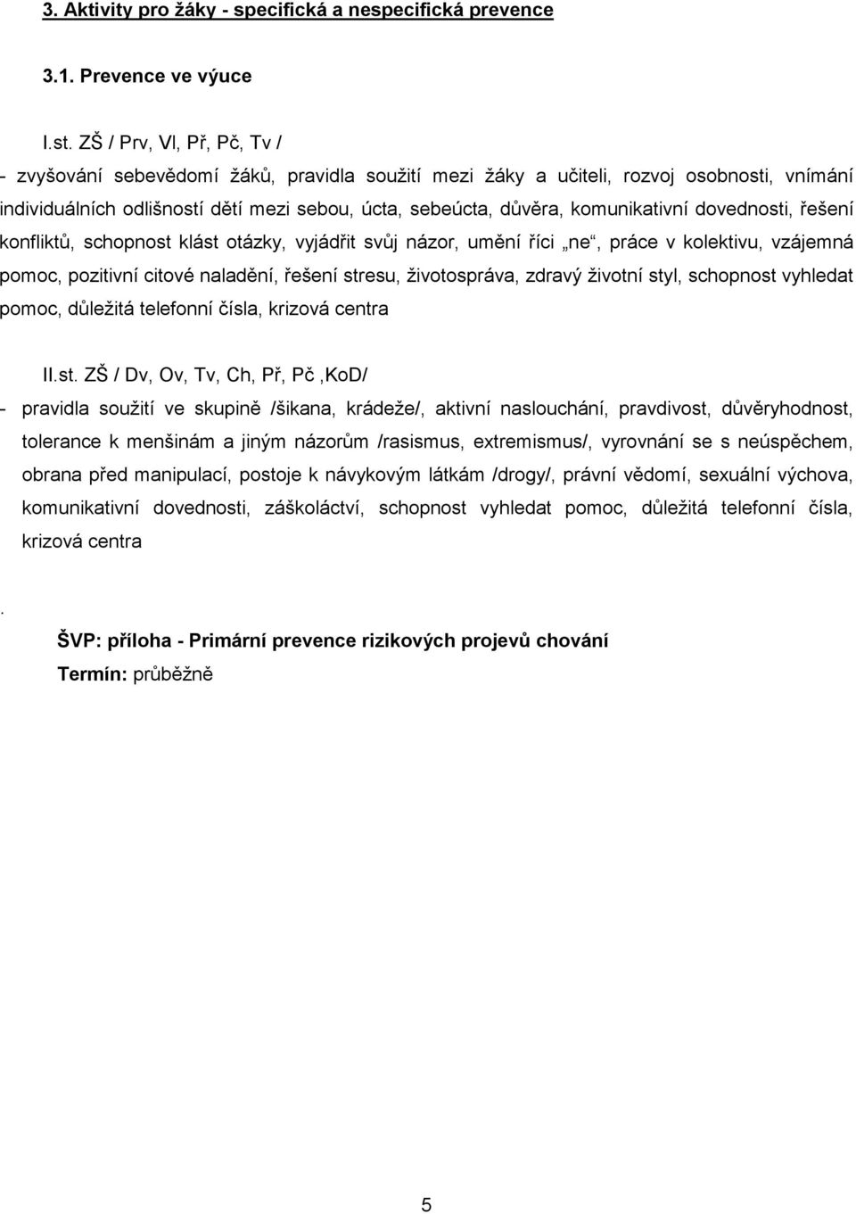 komunikativní dovednosti, řešení konfliktů, schopnost klást otázky, vyjádřit svůj názor, umění říci ne, práce v kolektivu, vzájemná pomoc, pozitivní citové naladění, řešení stresu, životospráva,