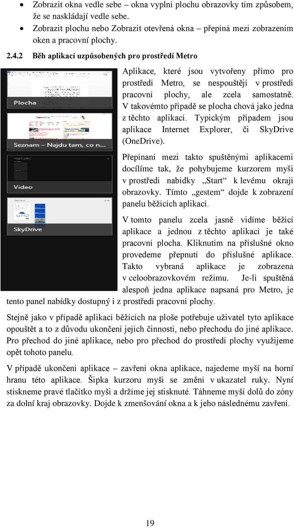 V takovémto případě se plocha chová jako jedna z těchto aplikací. Typickým případem jsou aplikace Internet Explorer, či SkyDrive (OneDrive).