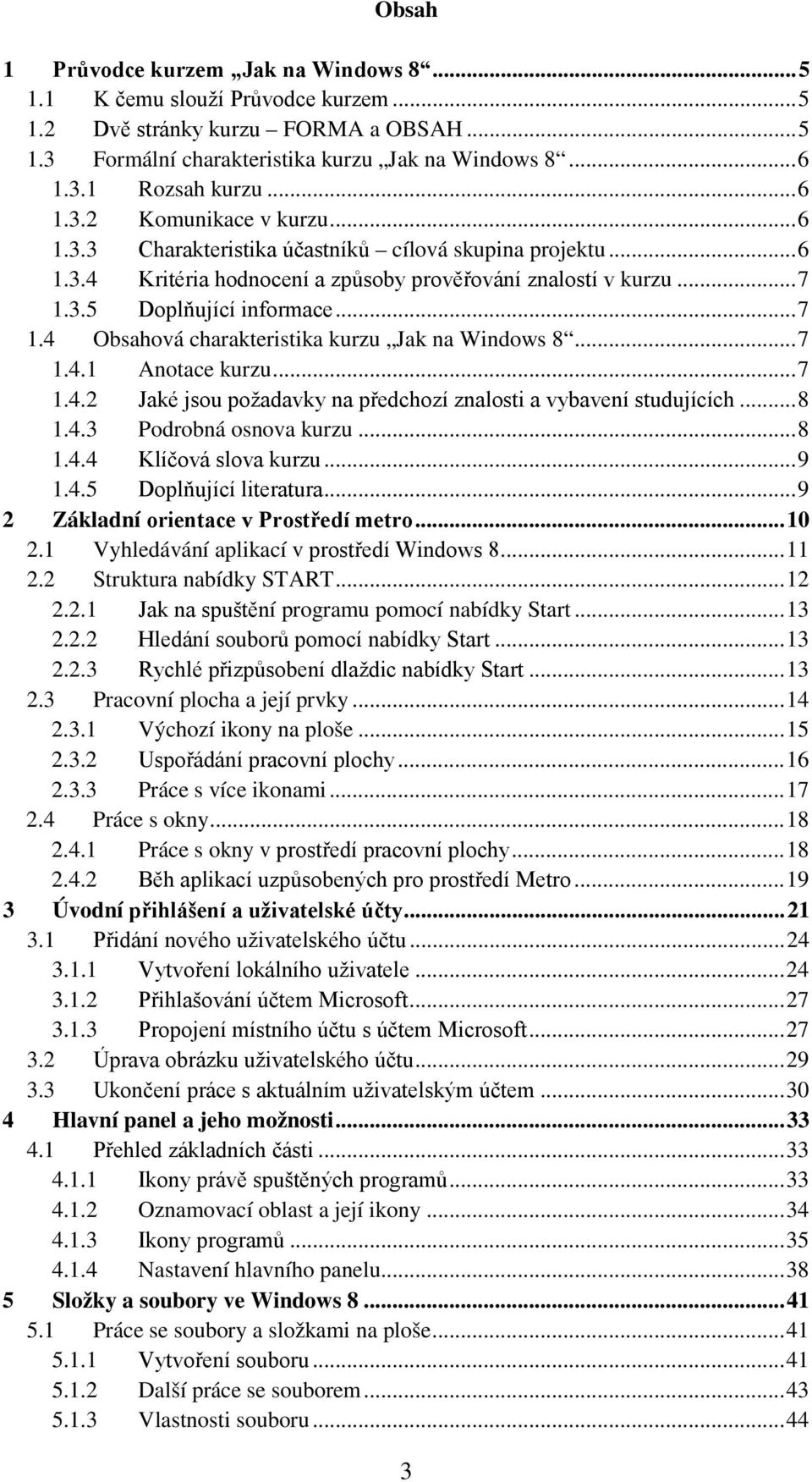 3.5 Doplňující informace... 7 1.4 Obsahová charakteristika kurzu Jak na Windows 8... 7 1.4.1 Anotace kurzu... 7 1.4.2 Jaké jsou požadavky na předchozí znalosti a vybavení studujících... 8 1.4.3 Podrobná osnova kurzu.