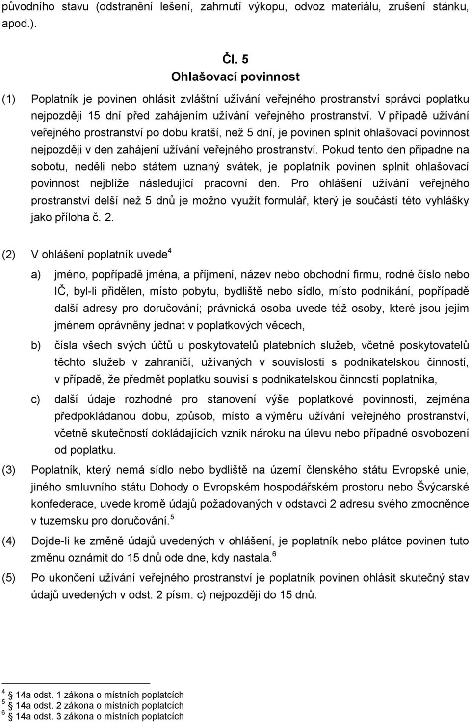 V případě užívání veřejného prostranství po dobu kratší, než 5 dní, je povinen splnit ohlašovací povinnost nejpozději v den zahájení užívání veřejného prostranství.