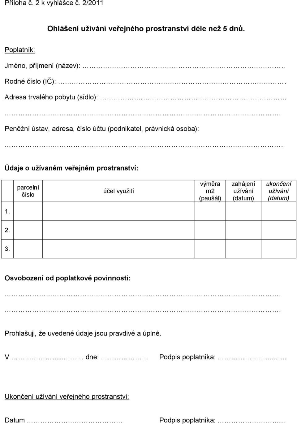 . Údaje o užívaném veřejném prostranství: parcelní číslo účel využití výměra m2 (paušál) zahájení užívání (datum) ukončení užívání (datum) 1. 2. 3.