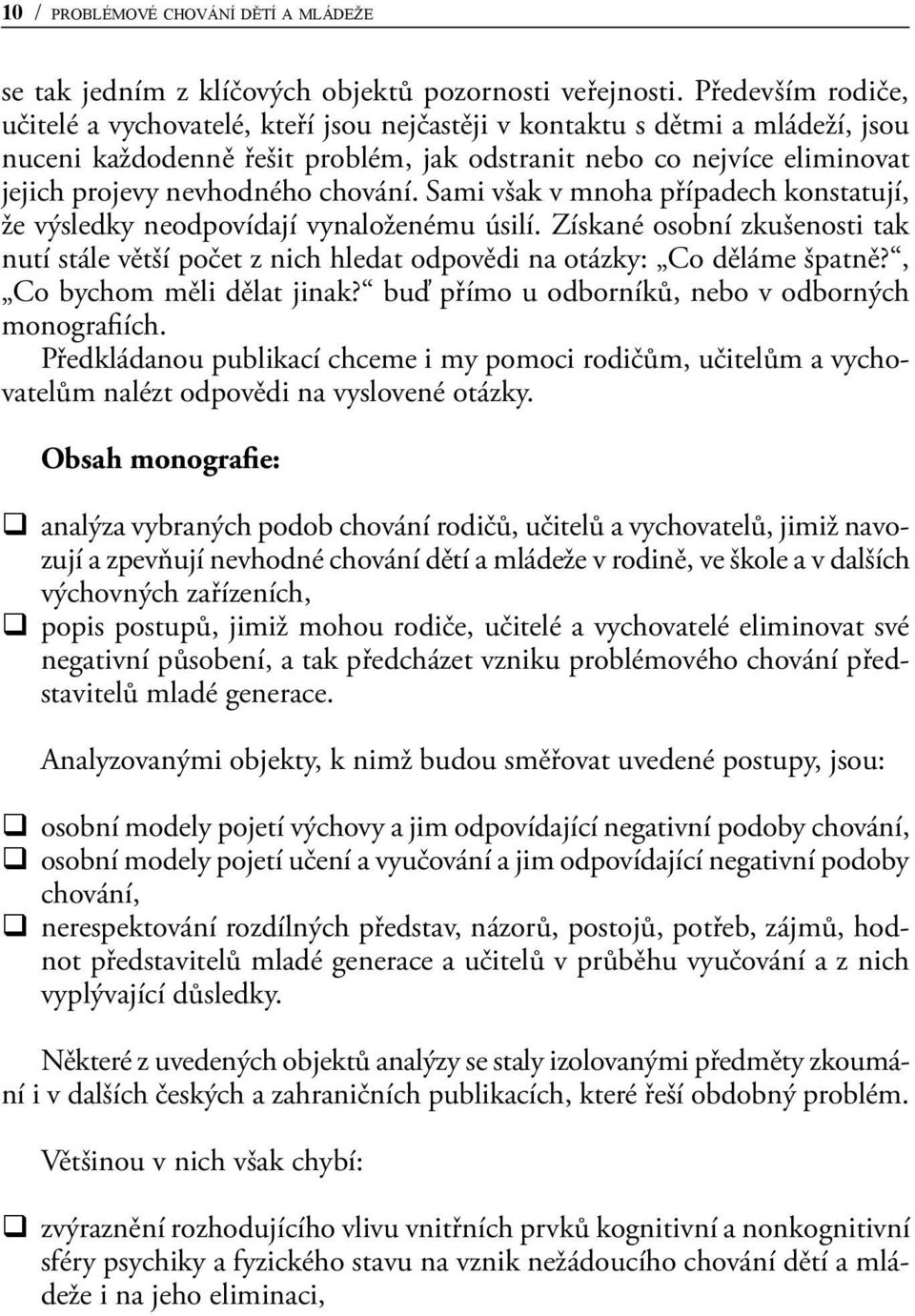 chování. Sami však v mnoha případech konstatují, že výsledky neodpovídají vynaloženému úsilí. Získané osobní zkušenosti tak nutí stále větší počet z nich hledat odpovědi na otázky: Co děláme špatně?