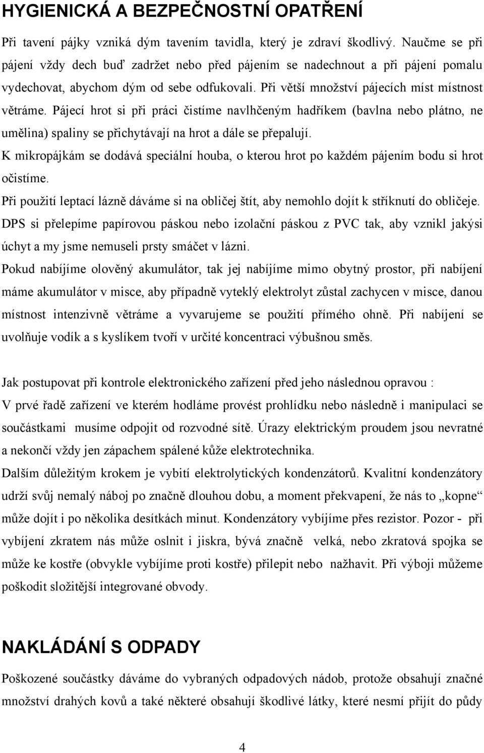 Pájecí hrot si při práci čistíme navlhčeným hadříkem (bavlna nebo plátno, ne umělina) spaliny se přichytávají na hrot a dále se přepalují.