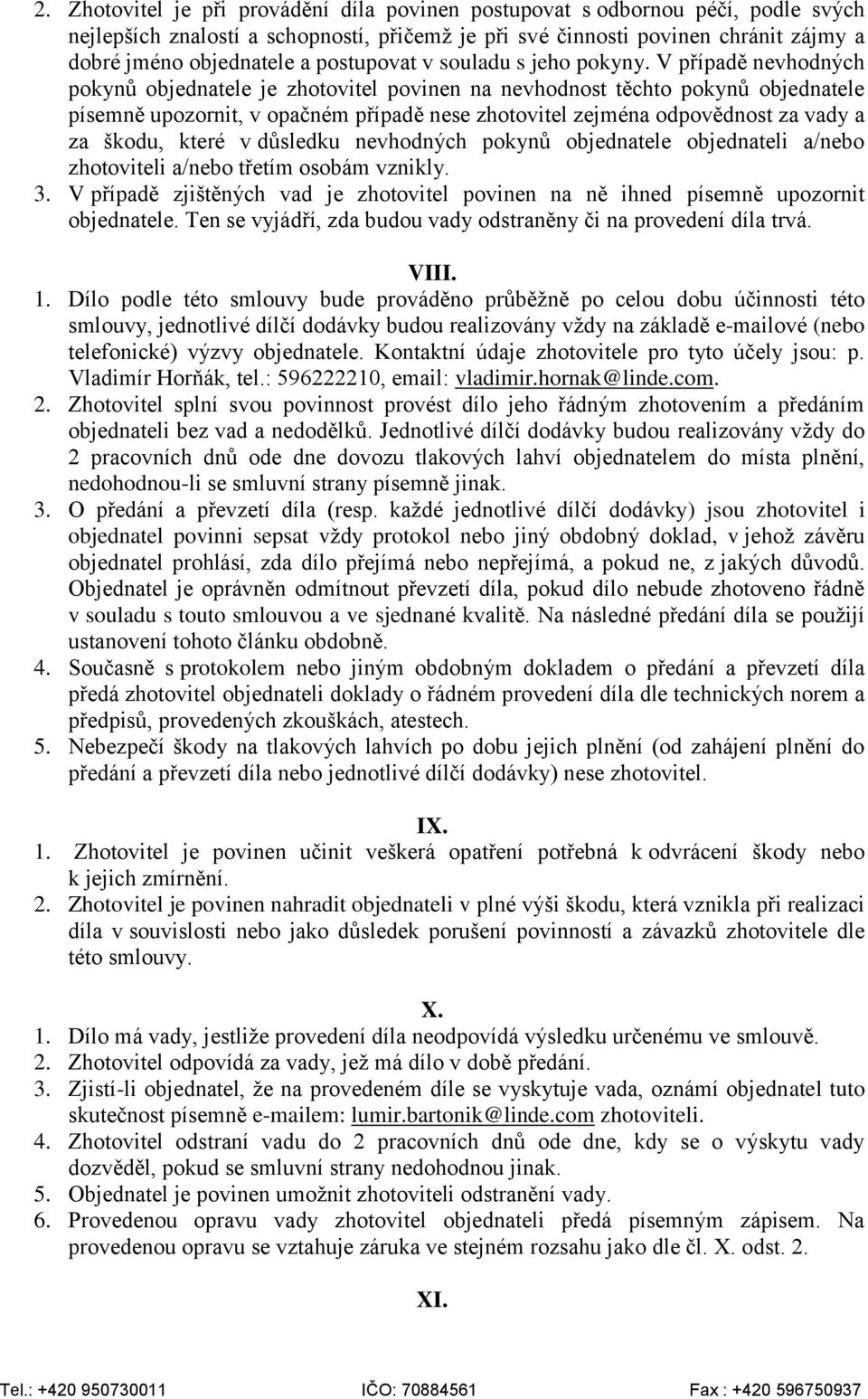 V případě nevhodných pokynů objednatele je zhotovitel povinen na nevhodnost těchto pokynů objednatele písemně upozornit, v opačném případě nese zhotovitel zejména odpovědnost za vady a za škodu,