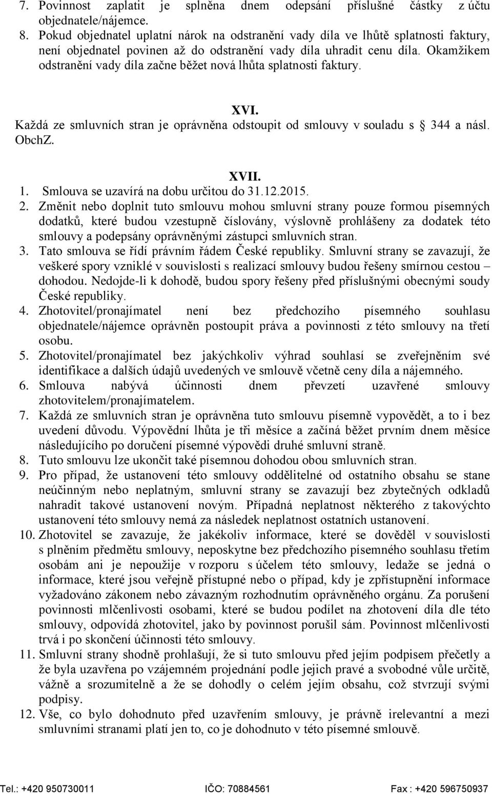 Okamžikem odstranění vady díla začne běžet nová lhůta splatnosti faktury. XVI. Každá ze smluvních stran je oprávněna odstoupit od smlouvy v souladu s 344 a násl. ObchZ. XVII. 1.