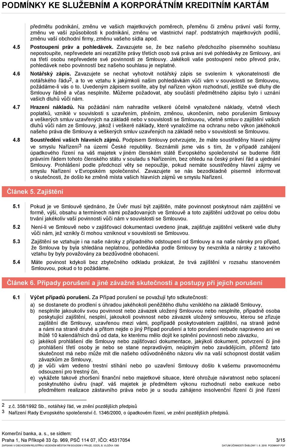 Zavazujete se, že bez našeho předchozího písemného souhlasu nepostoupíte, nepřevedete ani nezatížíte právy třetích osob svá práva ani své pohledávky ze Smlouvy, ani na třetí osobu nepřevedete své