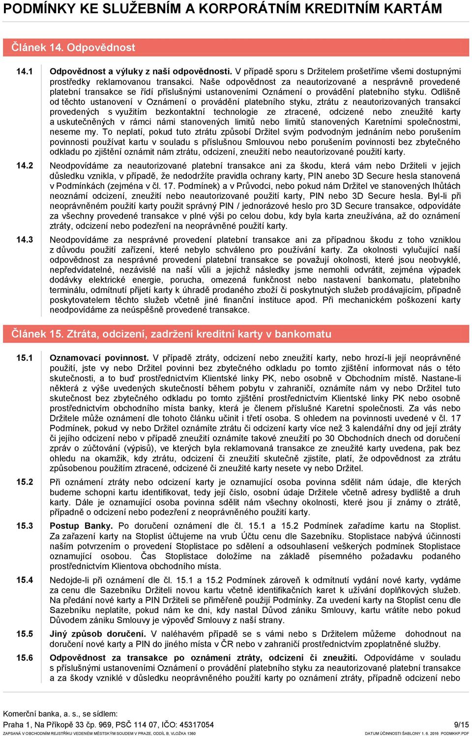 Odlišně od těchto ustanovení v Oznámení o provádění platebního styku, ztrátu z neautorizovaných transakcí provedených s využitím bezkontaktní technologie ze ztracené, odcizené nebo zneužité karty a