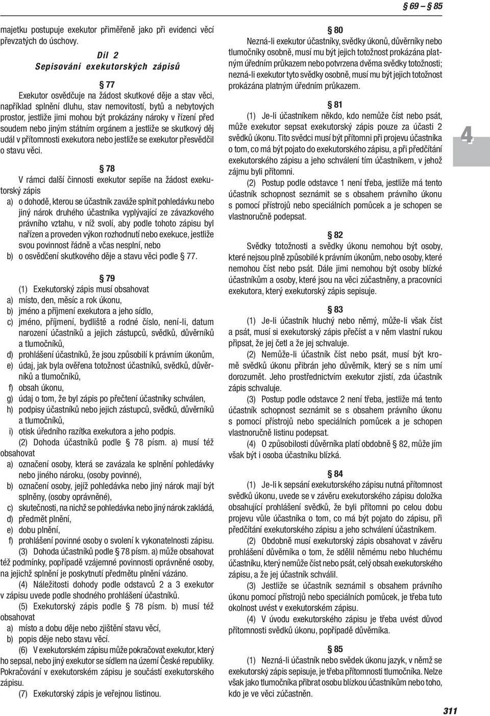 prokázány nároky v řízení před soudem nebo jiným státním orgánem a jestliže se skutkový děj udál v přítomnosti exekutora nebo jestliže se exekutor přesvědčil o stavu věci.