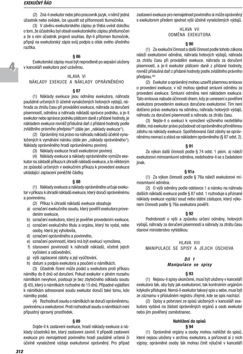 Byl li přítomen tlumočník, připojí na exekutorský zápis svůj podpis a otisk svého úředního razítka. 86 Exekutorské zápisy musí být neprodleně po sepsání uloženy v kanceláři exekutora pod uzávěrou.