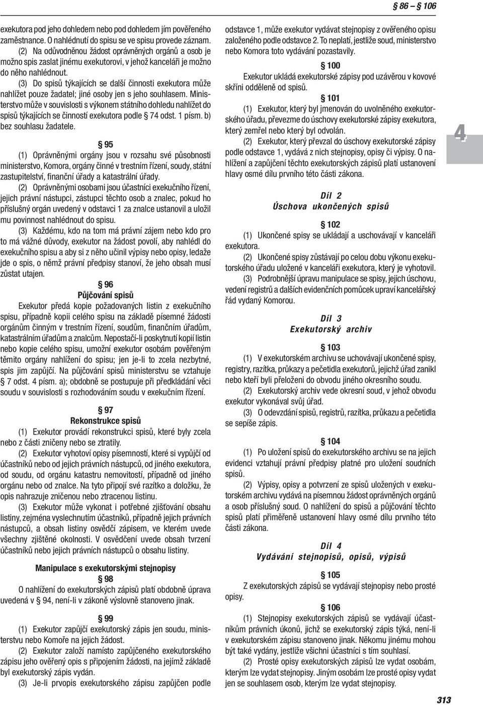 (3) Do spisů týkajících se další činnosti exekutora může nahlížet pouze žadatel; jiné osoby jen s jeho sou hlasem.
