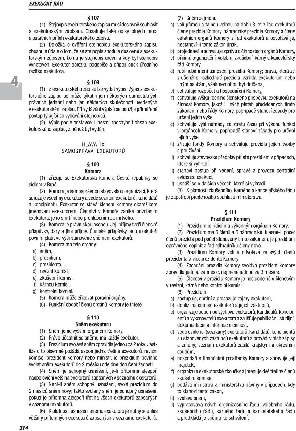 Exekutor doložku podepíše a připojí otisk úředního razítka exekutora. 108 (1) Z exekutorského zápisu lze vydat výpis.