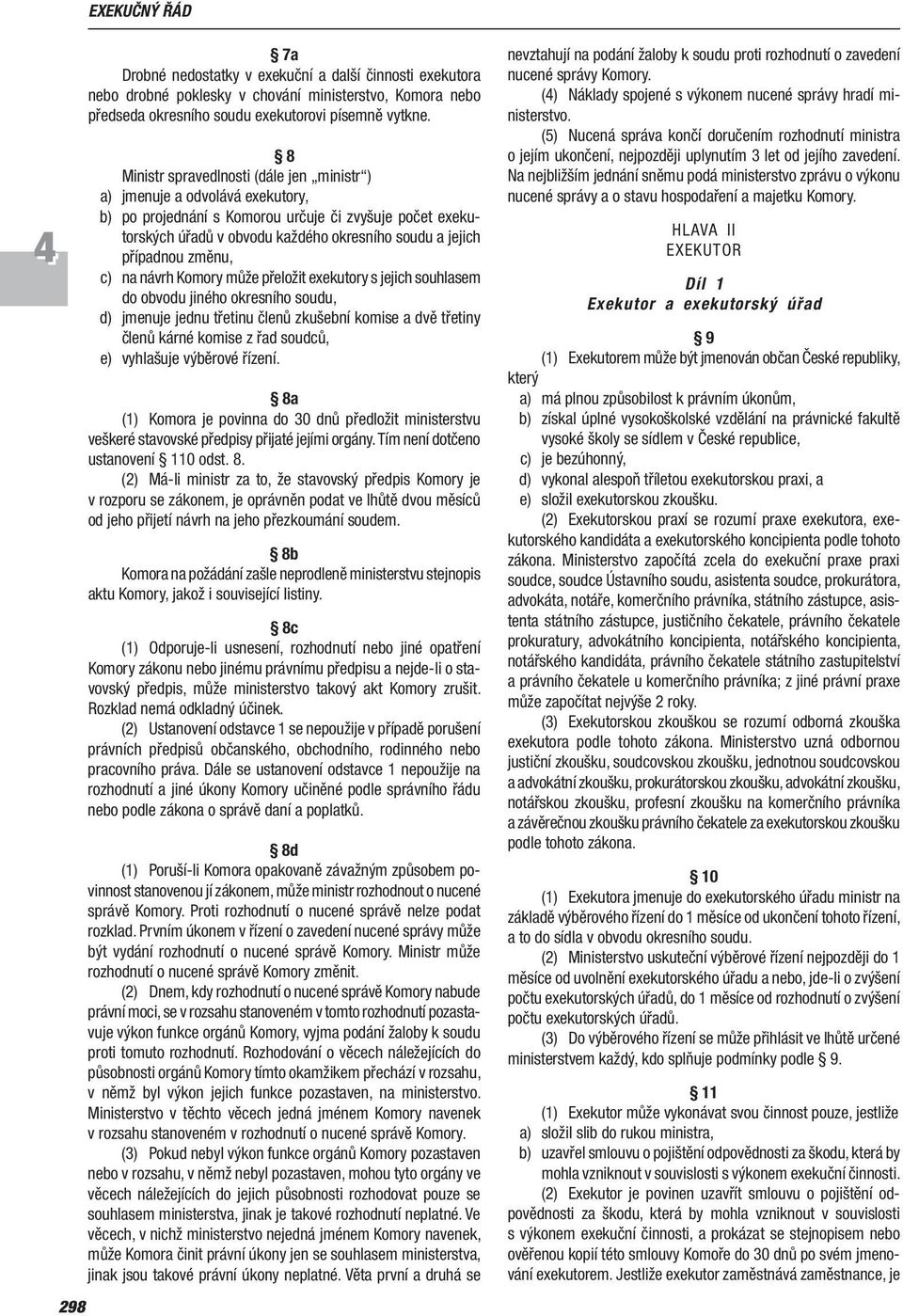 změnu, c) na návrh Komory může přeložit exekutory s jejich souhlasem do obvodu jiného okresního soudu, d) jmenuje jednu třetinu členů zkušební komise a dvě třetiny členů kárné komise z řad soudců, e)
