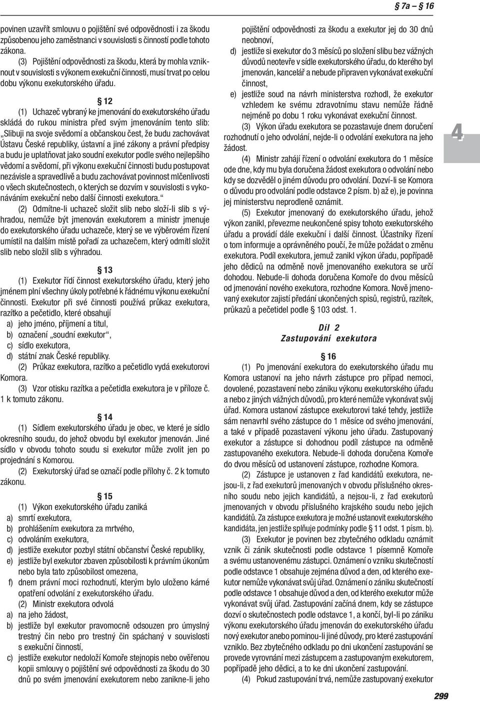 12 (1) Uchazeč vybraný ke jmenování do exekutorského úřadu skládá do rukou ministra před svým jmenováním tento slib: Slibuji na svoje svědomí a občanskou čest, že budu zachovávat Ústavu České