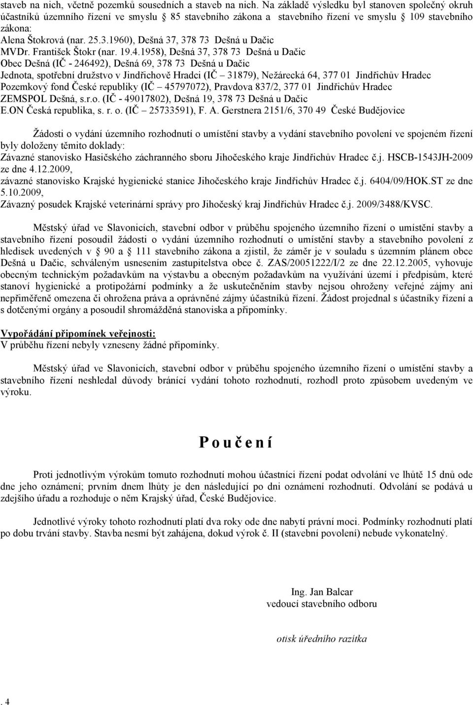 73 Dešná u Dačic Jednota, spotřební družstvo v Jindřichově Hradci (IČ 31879), Nežárecká 64, 377 01 Jindřichův Hradec Pozemkový fond České republiky (IČ 45797072), Pravdova 837/2, 377 01 Jindřichův