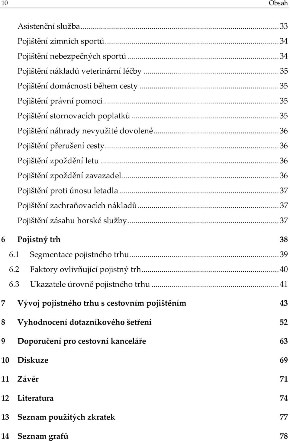 ..36 Pojištění proti únosu letadla...37 Pojištění zachraňovacích nákladů...37 Pojištění zásahu horské služby...37 6 Pojistný trh 38 6.1 Segmentace pojistného trhu...39 6.