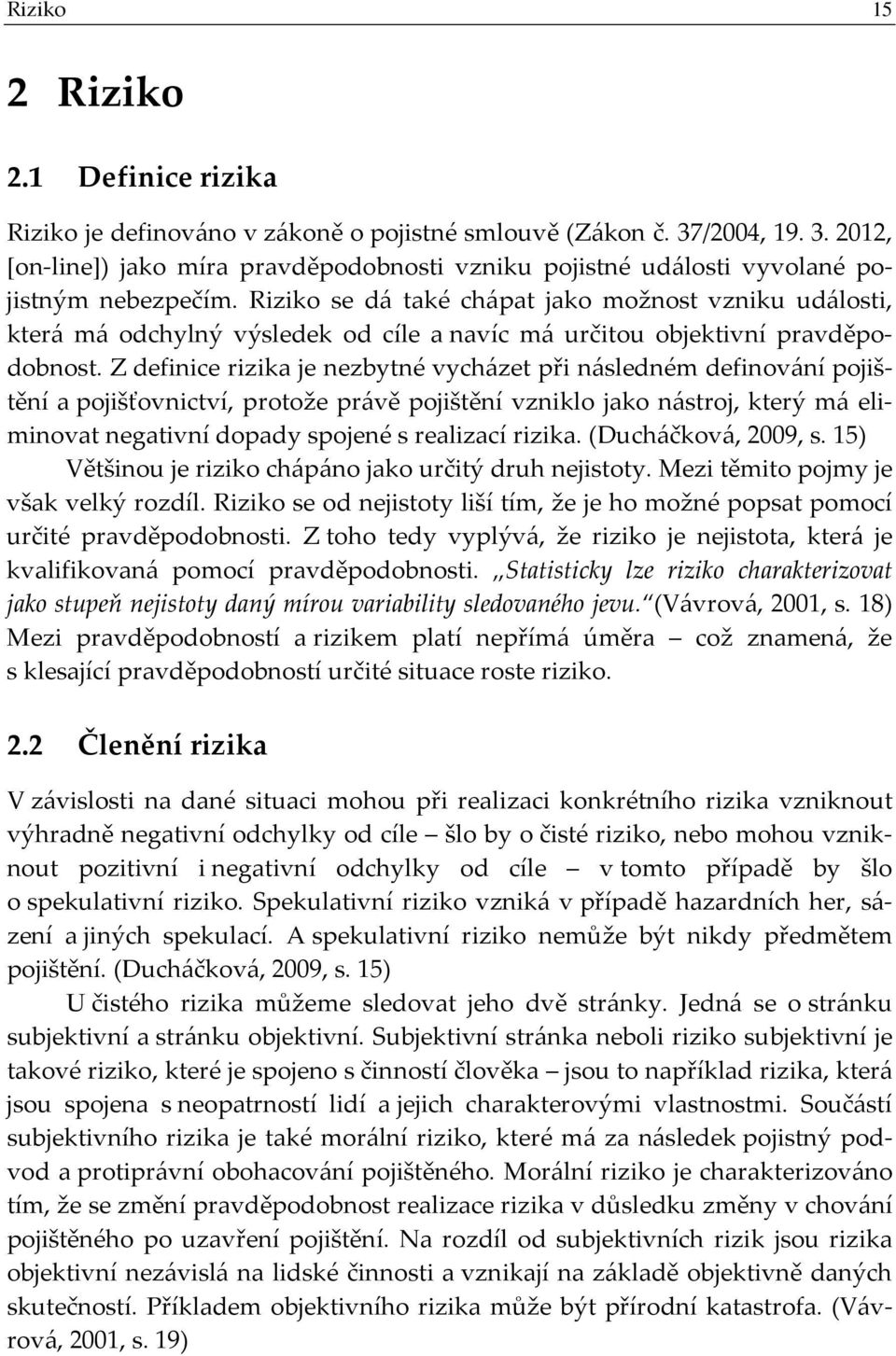 Z definice rizika je nezbytné vycházet při následném definování pojištění a pojišťovnictví, protože právě pojištění vzniklo jako nástroj, který má eliminovat negativní dopady spojené s realizací