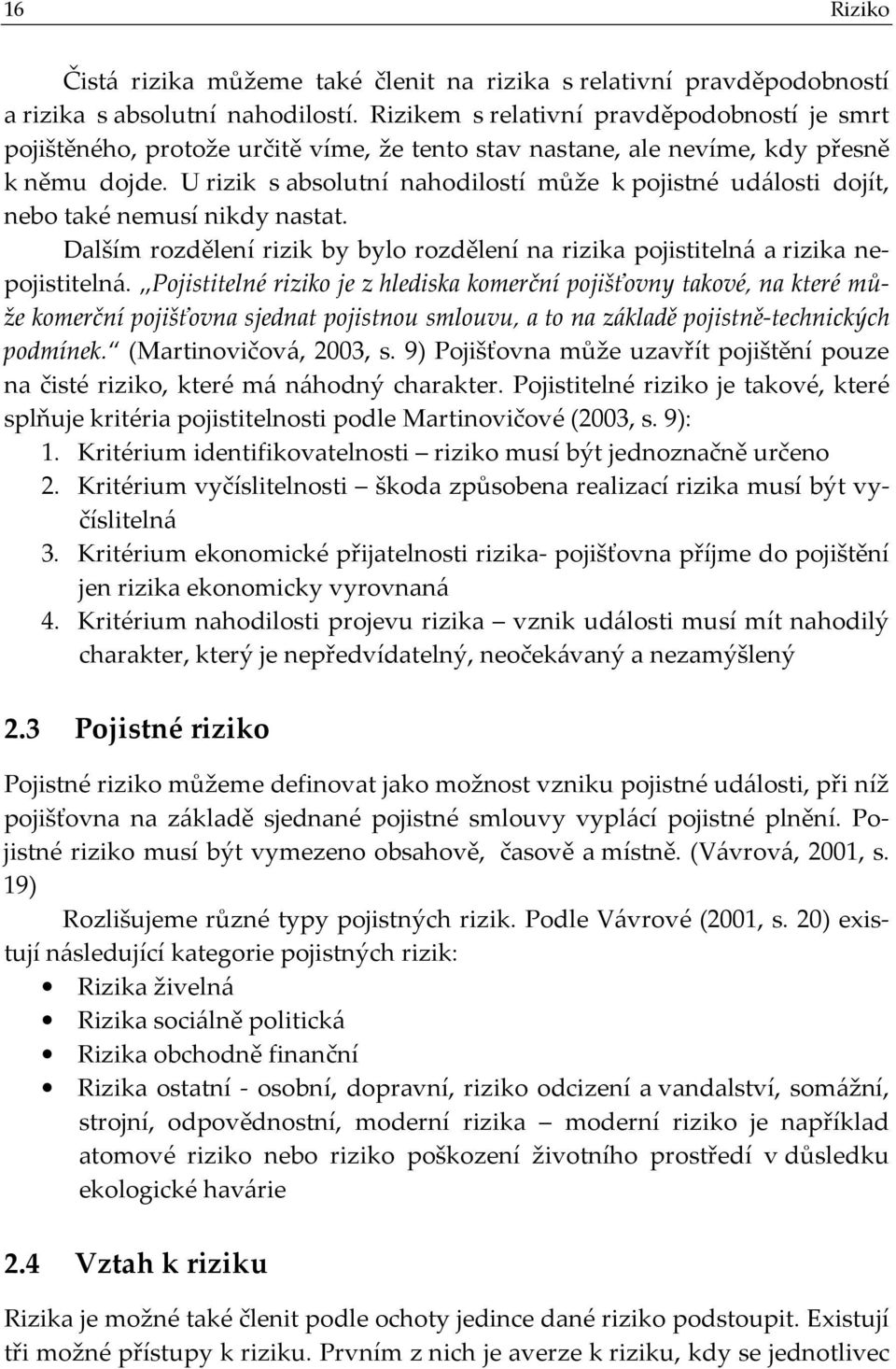 U rizik s absolutní nahodilostí může k pojistné události dojít, nebo také nemusí nikdy nastat. Dalším rozdělení rizik by bylo rozdělení na rizika pojistitelná a rizika nepojistitelná.