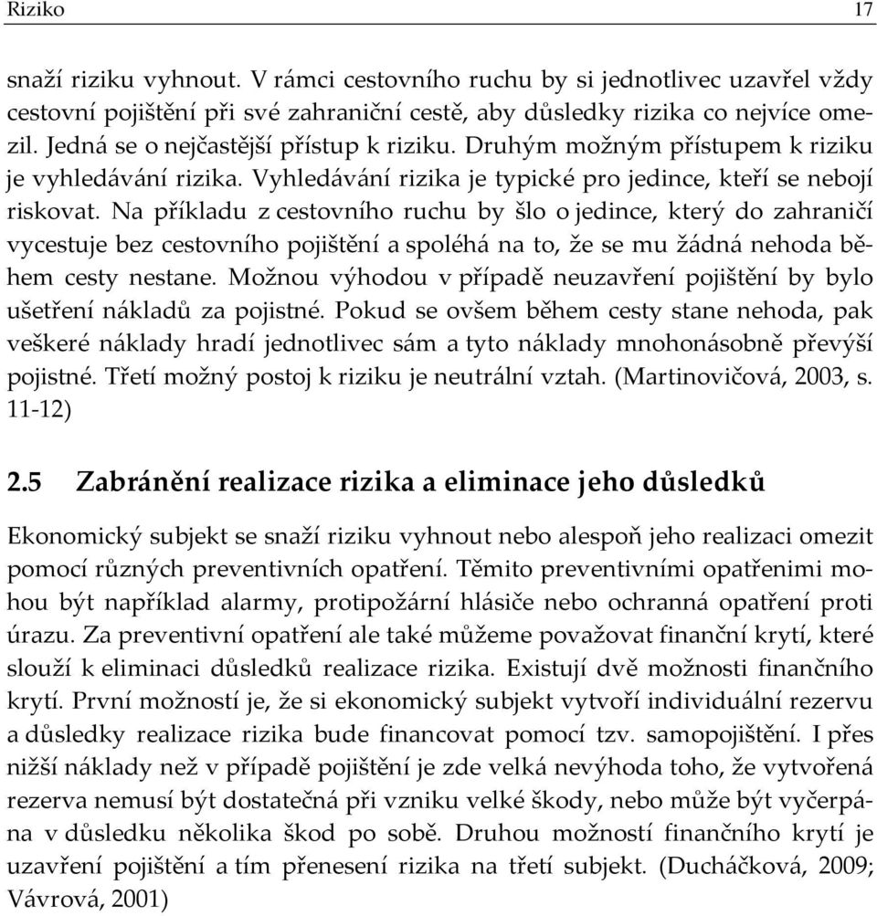 Na příkladu z cestovního ruchu by šlo o jedince, který do zahraničí vycestuje bez cestovního pojištění a spoléhá na to, že se mu žádná nehoda během cesty nestane.