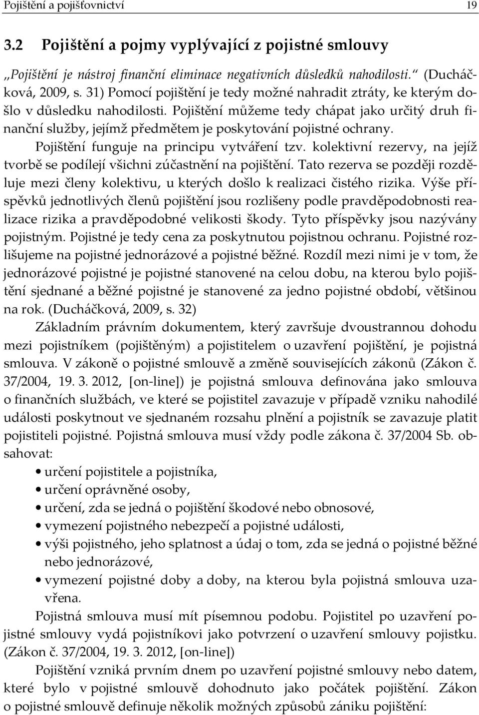 Pojištění můžeme tedy chápat jako určitý druh finanční služby, jejímž předmětem je poskytování pojistné ochrany. Pojištění funguje na principu vytváření tzv.
