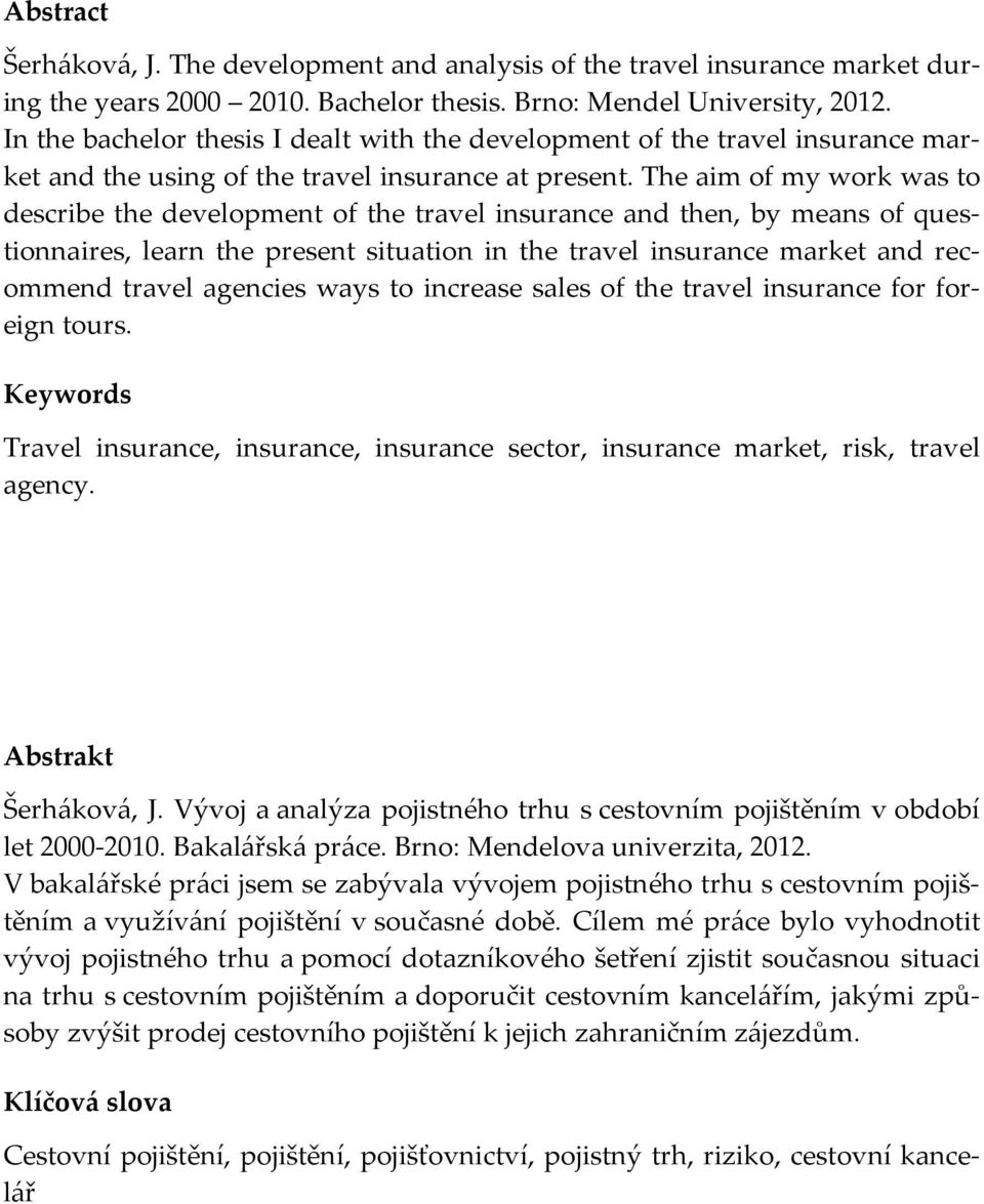 The aim of my work was to describe the development of the travel insurance and then, by means of questionnaires, learn the present situation in the travel insurance market and recommend travel