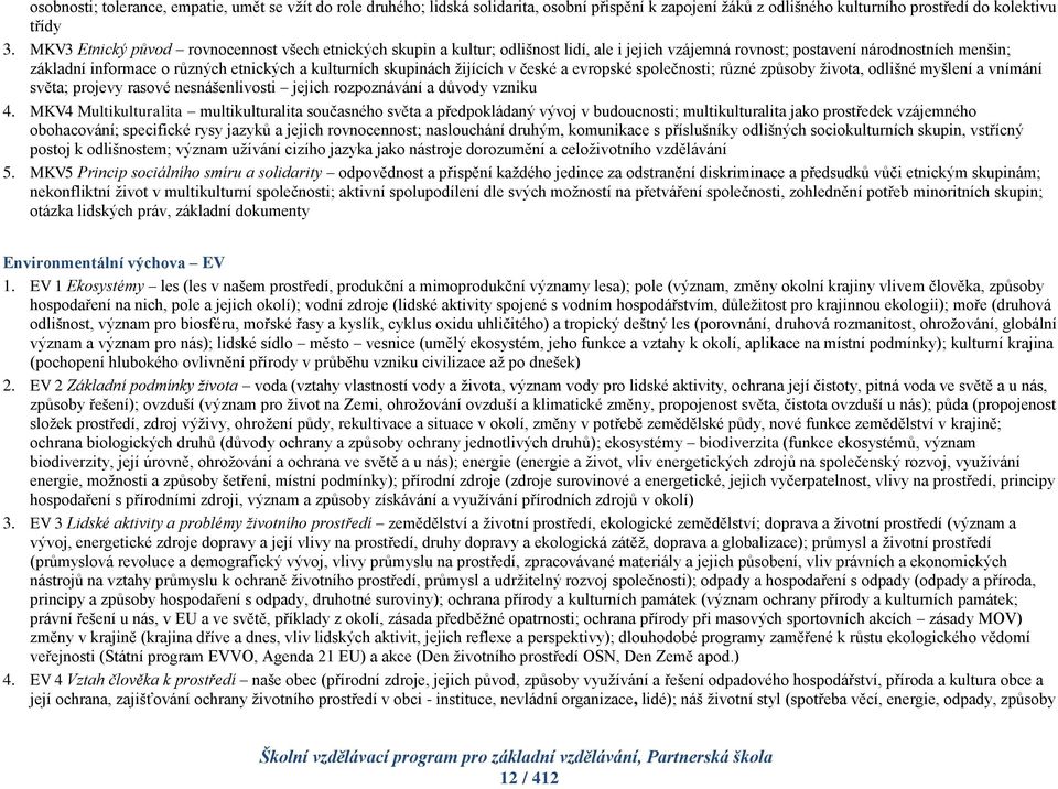 skupinách žijících v české a evropské společnosti; různé způsoby života, odlišné myšlení a vnímání světa; projevy rasové nesnášenlivosti jejich rozpoznávání a důvody vzniku 4.