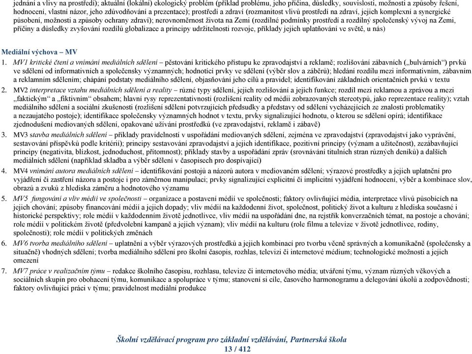 prostředí a rozdílný společenský vývoj na Zemi, příčiny a důsledky zvyšování rozdílů globalizace a principy udržitelnosti rozvoje, příklady jejich uplatňování ve světě, u nás) Mediální výchova MV 1.