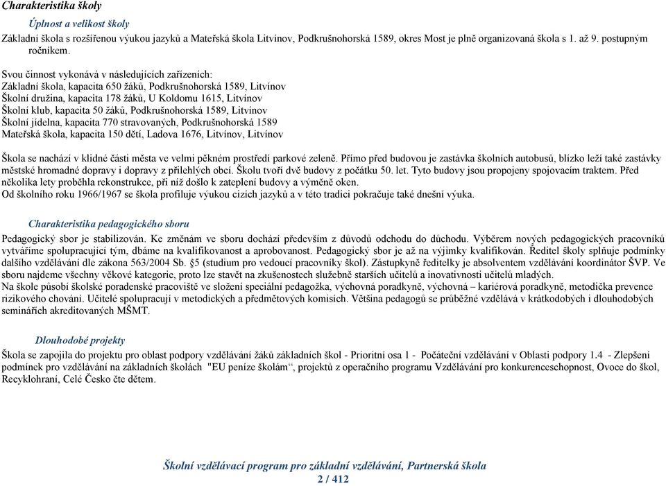 Svou činnost vykonává v následujících zařízeních: Základní škola, kapacita 650 žáků, Podkrušnohorská 1589, Litvínov Školní družina, kapacita 178 žáků, U Koldomu 1615, Litvínov Školní klub, kapacita