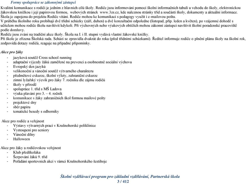 cz, kde naleznou stránky tříd a součástí školy, dokumenty a aktuální informace. Škola je zapojena do projektu Rodiče vítáni. Rodiče mohou ke komunikaci s pedagogy využít i e-mailovou poštu.