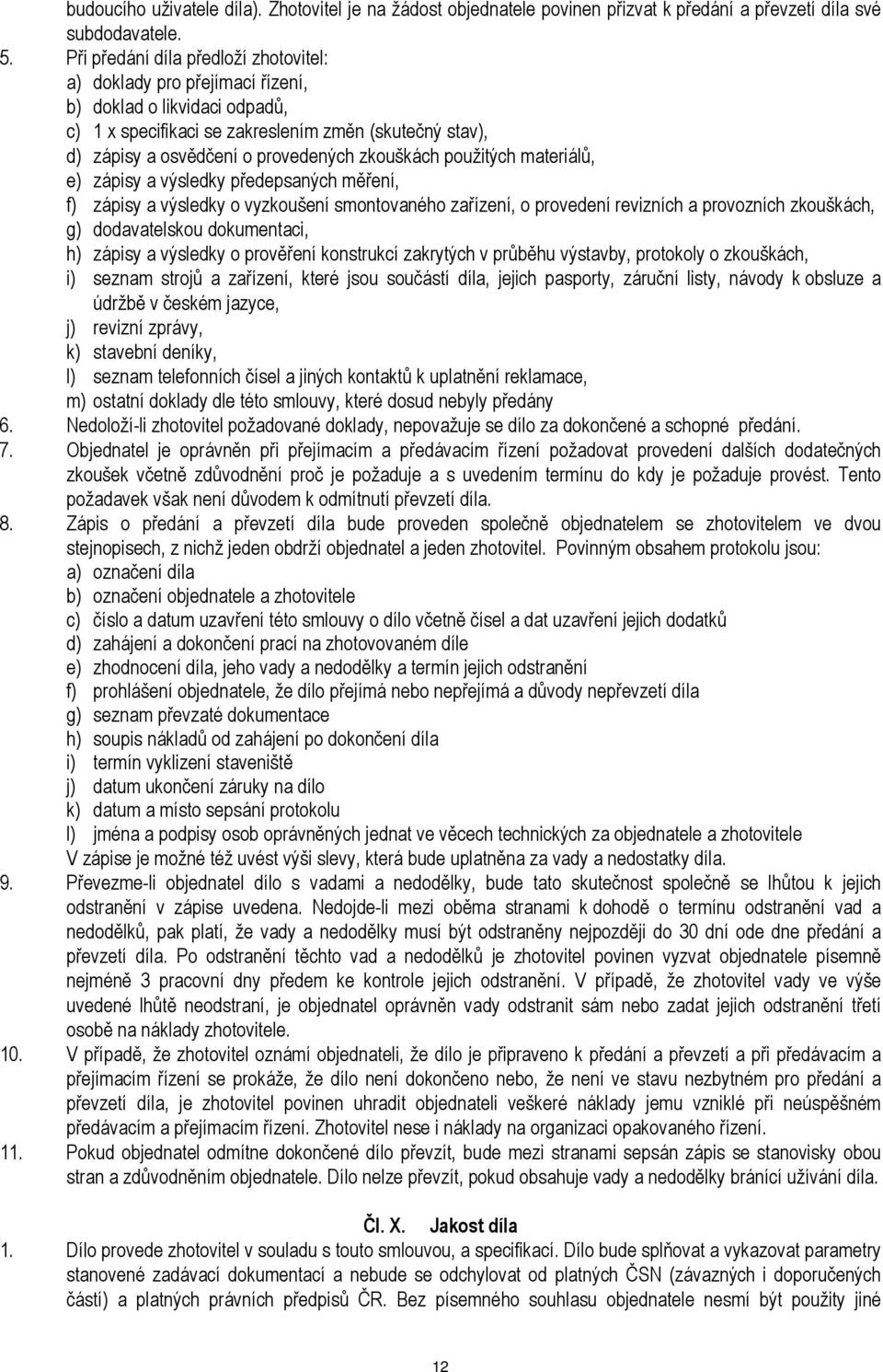 zkouškách použitých materiálů, e) zápisy a výsledky předepsaných měření, f) zápisy a výsledky o vyzkoušení smontovaného zařízení, o provedení revizních a provozních zkouškách, g) dodavatelskou