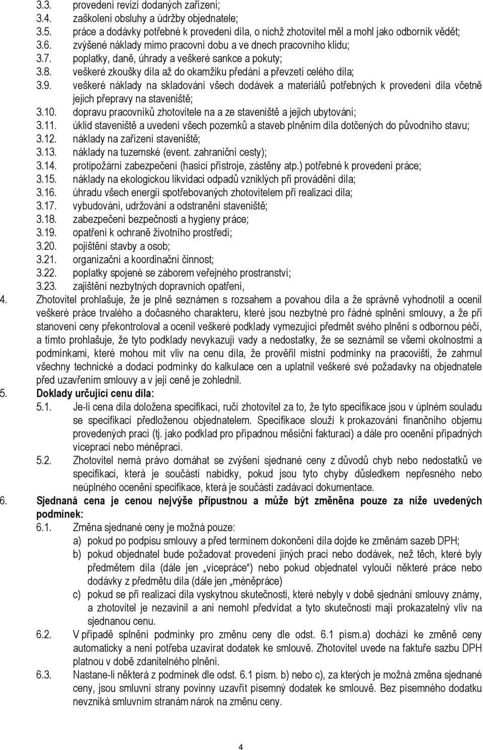 veškeré náklady na skladování všech dodávek a materiálů potřebných k provedení díla včetně jejich přepravy na staveniště; 3.10. dopravu pracovníků zhotovitele na a ze staveniště a jejich ubytování; 3.