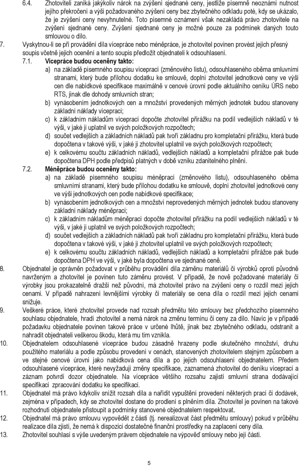 Vyskytnou-li se při provádění díla vícepráce nebo méněpráce, je zhotovitel povinen provést jejich přesný soupis včetně jejich ocenění a tento soupis předložit objednateli k odsouhlasení. 7.1.