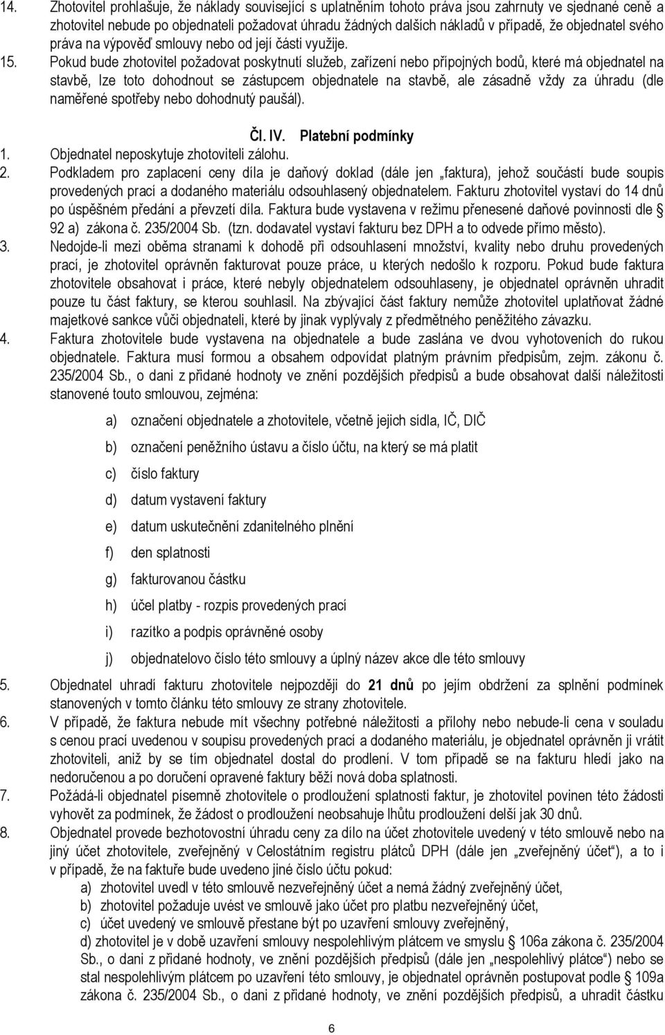 Pokud bude zhotovitel požadovat poskytnutí služeb, zařízení nebo přípojných bodů, které má objednatel na stavbě, lze toto dohodnout se zástupcem objednatele na stavbě, ale zásadně vždy za úhradu (dle